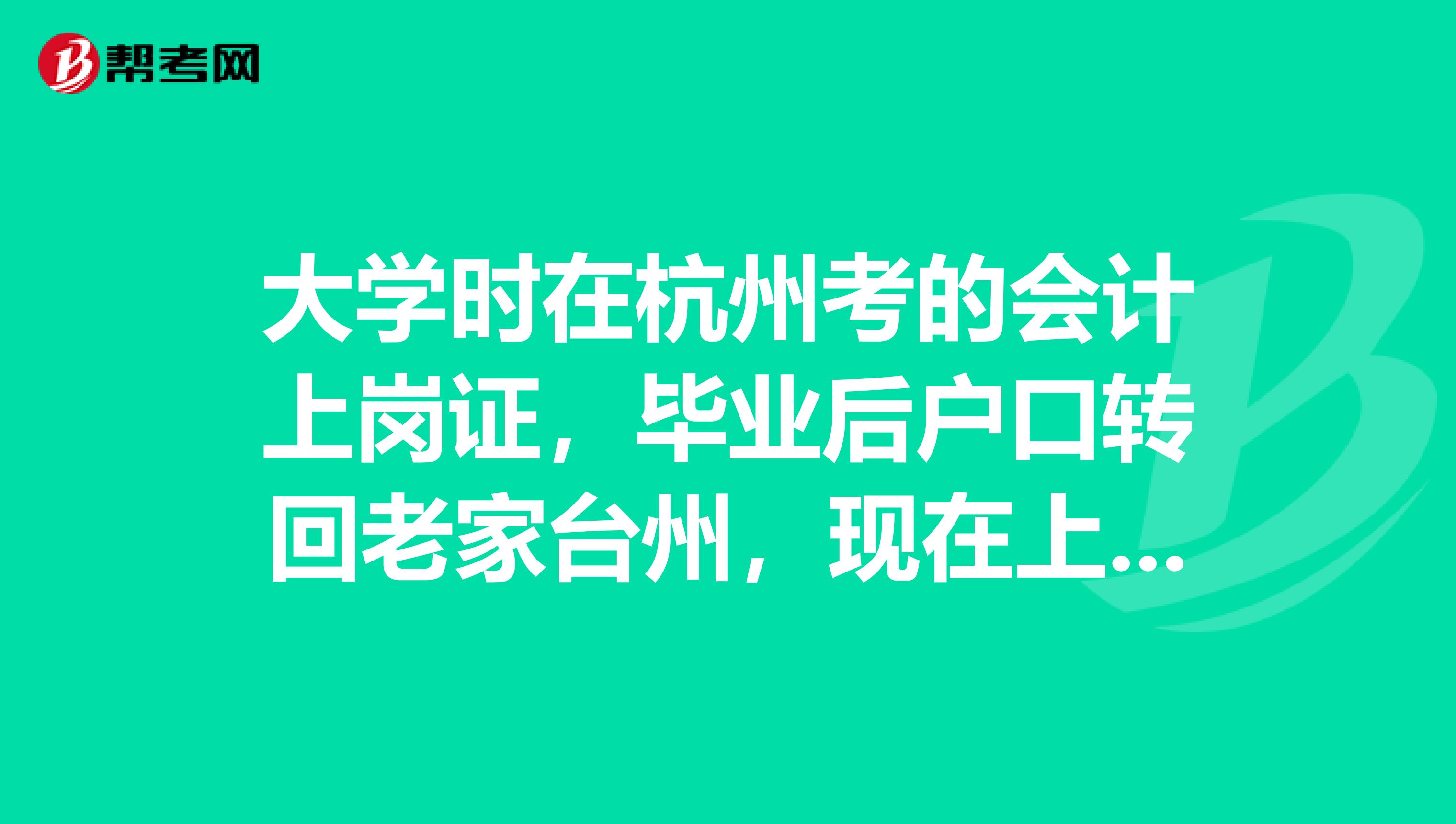 大学时在杭州考的会计上岗证，毕业后户口转回老家台州，现在上海工作，想考初级会计职称怎么办？