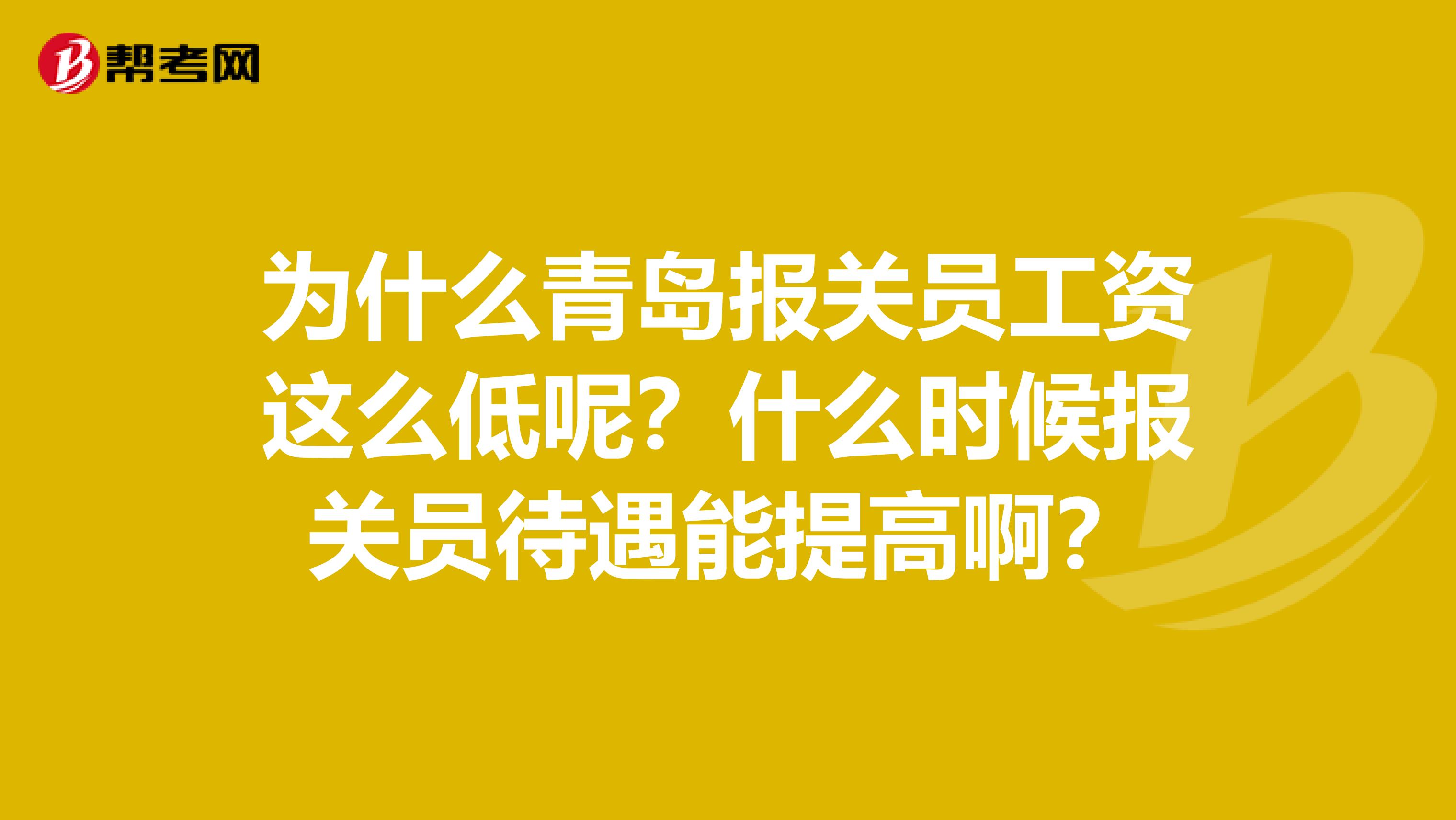 为什么青岛报关员工资这么低呢？什么时候报关员待遇能提高啊？