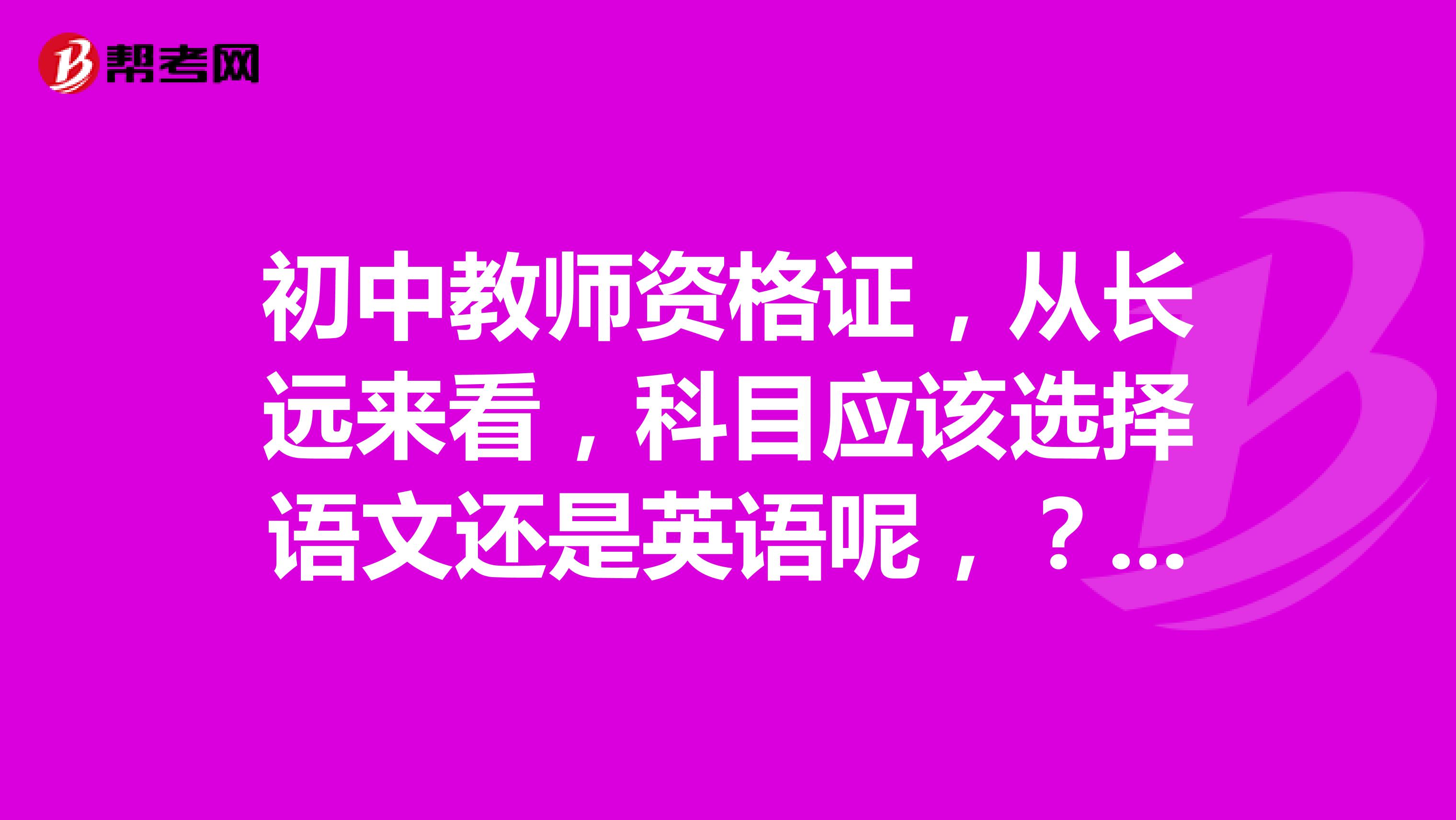 初中教师资格证，从长远来看，科目应该选择语文还是英语呢，？从教时间较长的回答下吧，帮帮忙，另外，如果选择英语，去应聘的话需要等级证书么，去学校应聘都需要什么阿