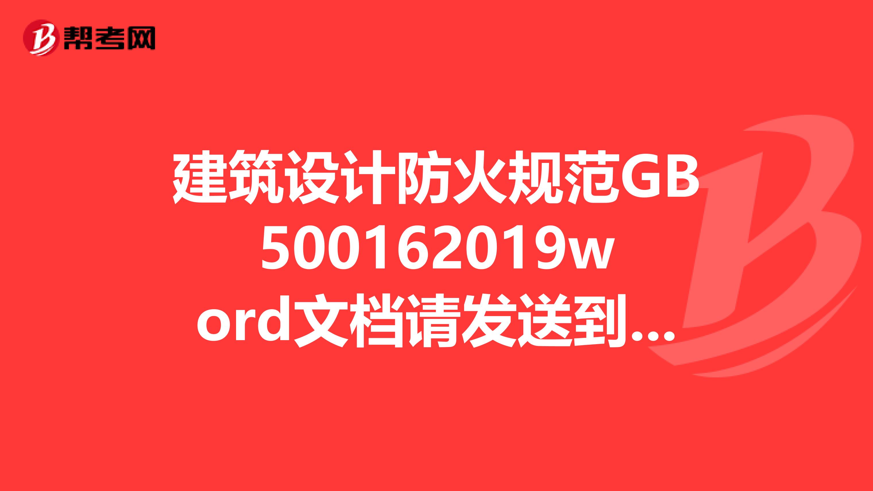 建筑设计防火规范GB500162019word文档请发送到ialanl163.com谢谢