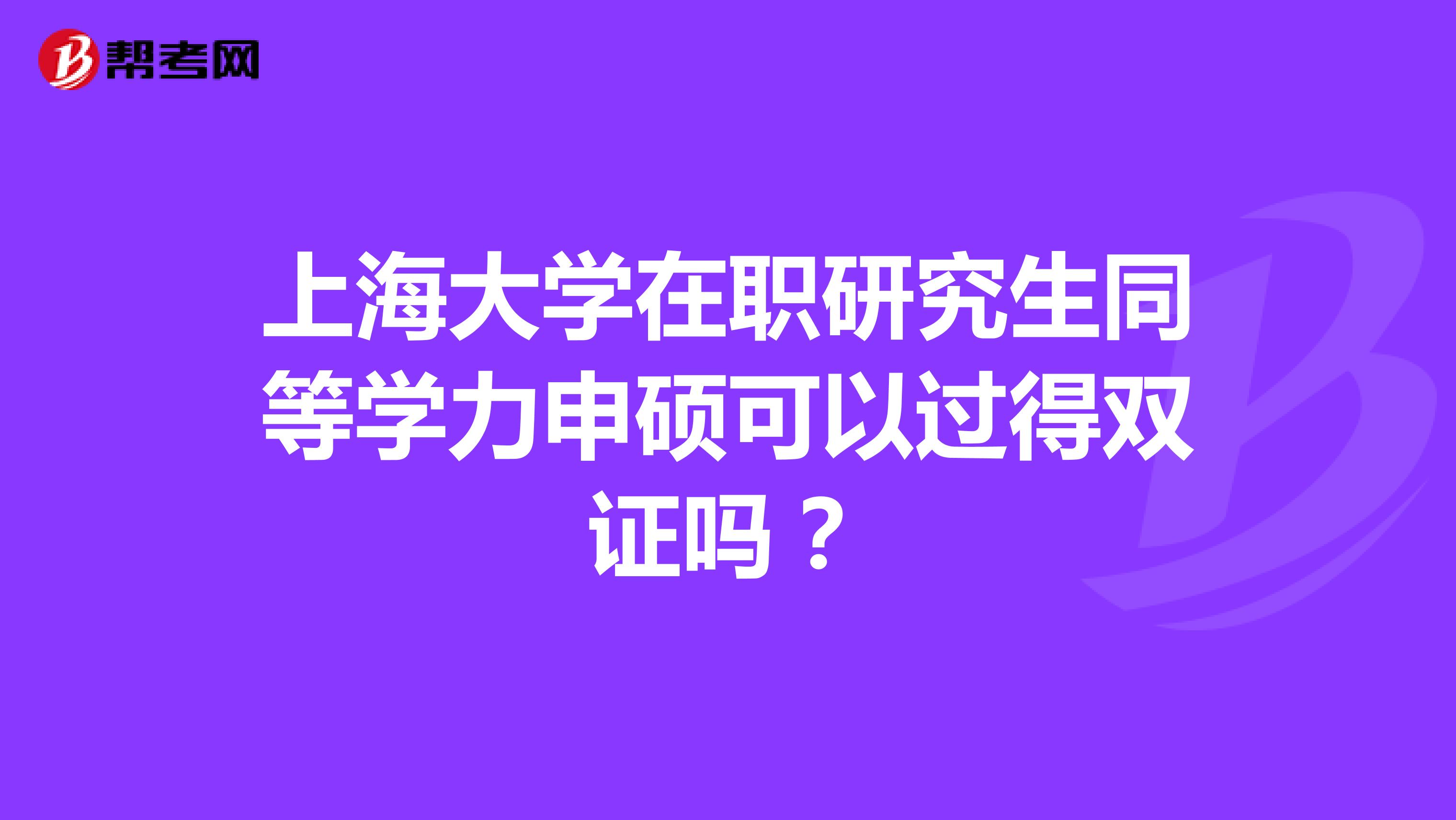 上海大学在职研究生同等学力申硕可以过得双证吗？