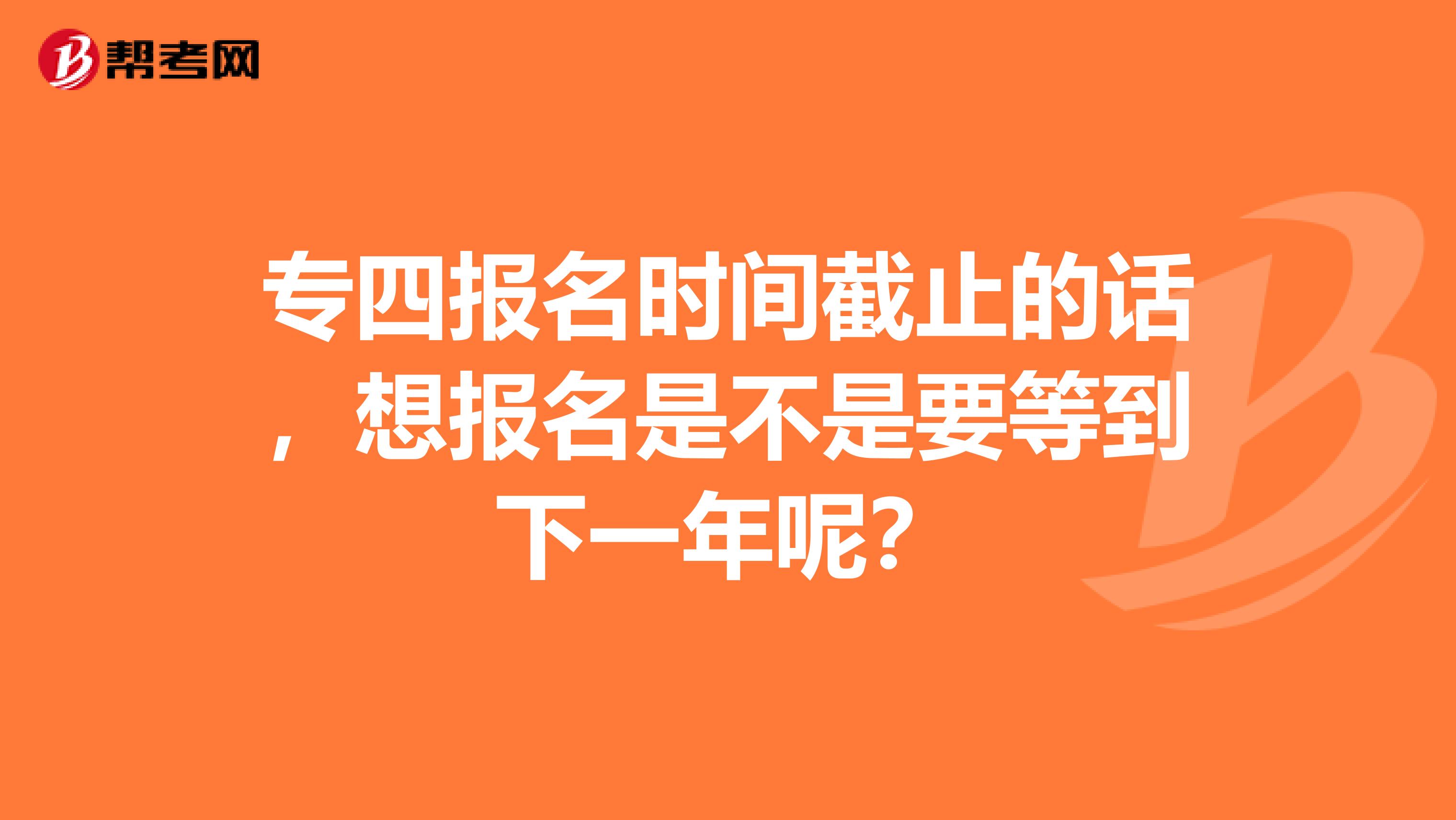 专四报名时间截止的话，想报名是不是要等到下一年呢？