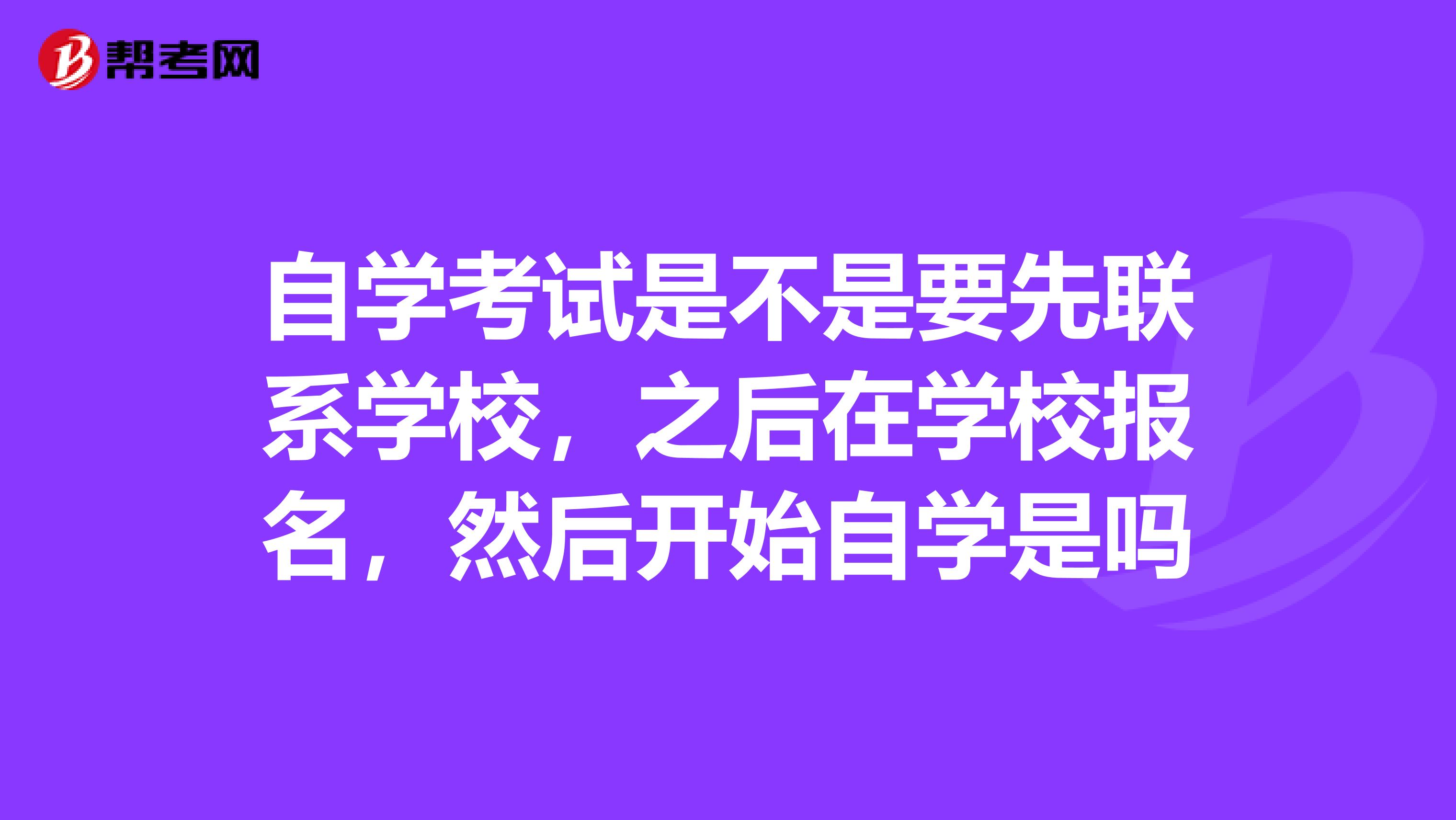 自学考试是不是要先联系学校,之后在学校报名,然后开始自学是吗