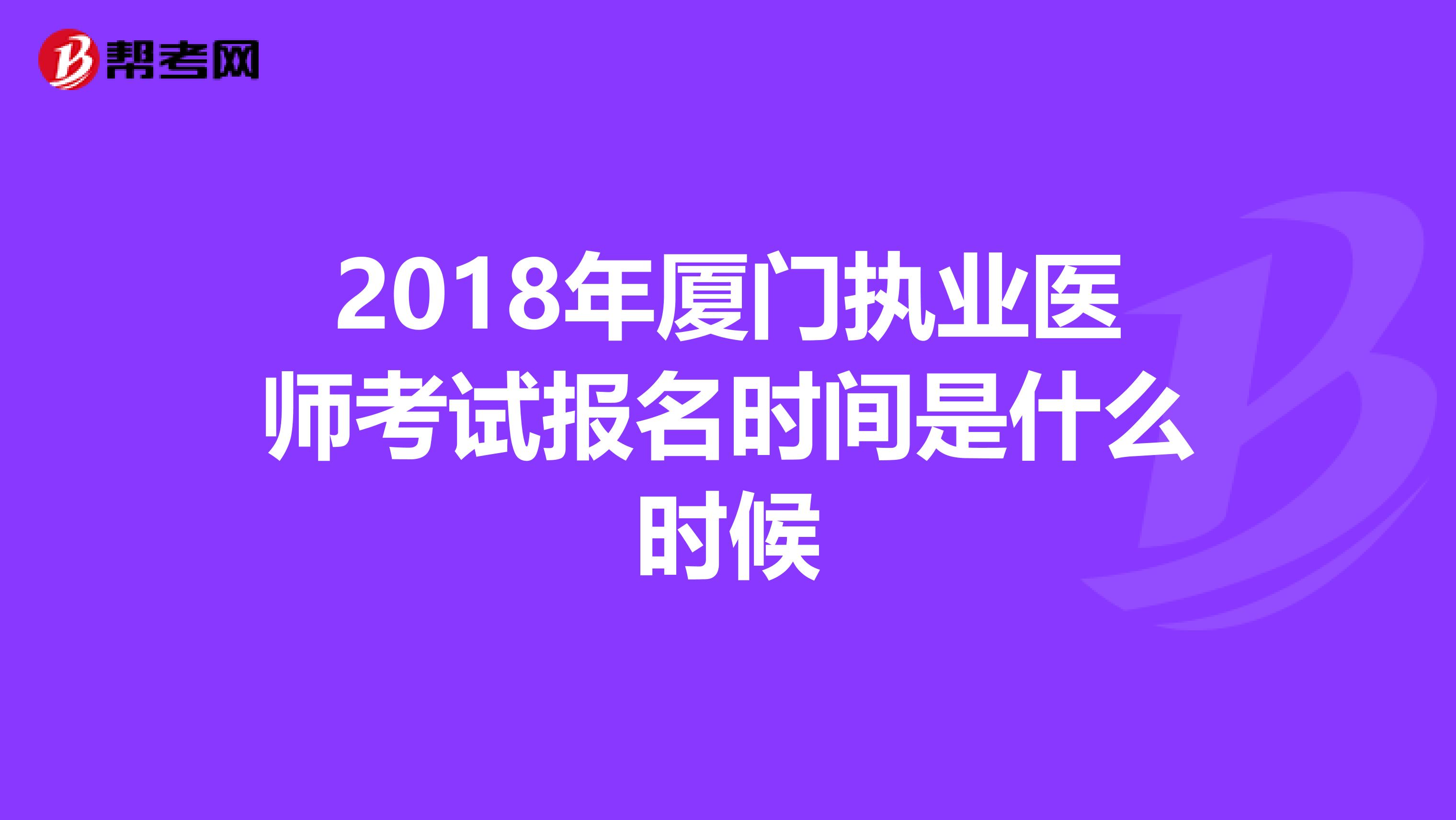 2018年厦门执业医师考试报名时间是什么时候