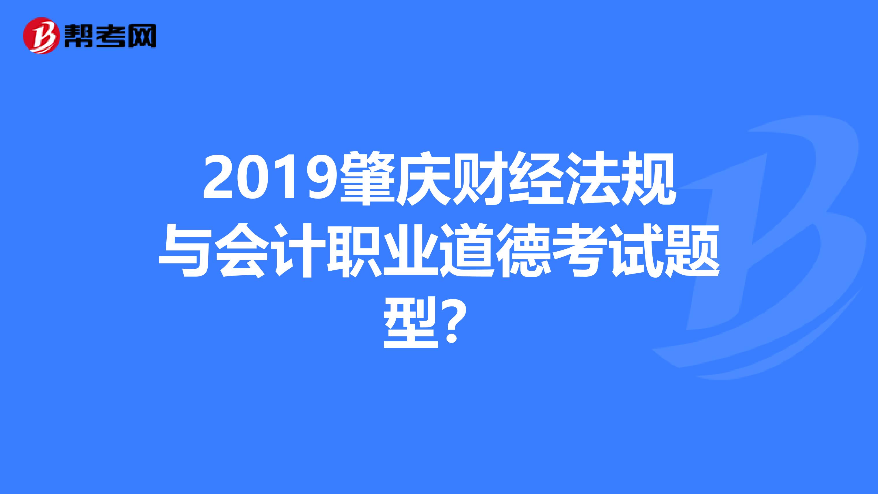 2019肇庆财经法规与会计职业道德考试题型？