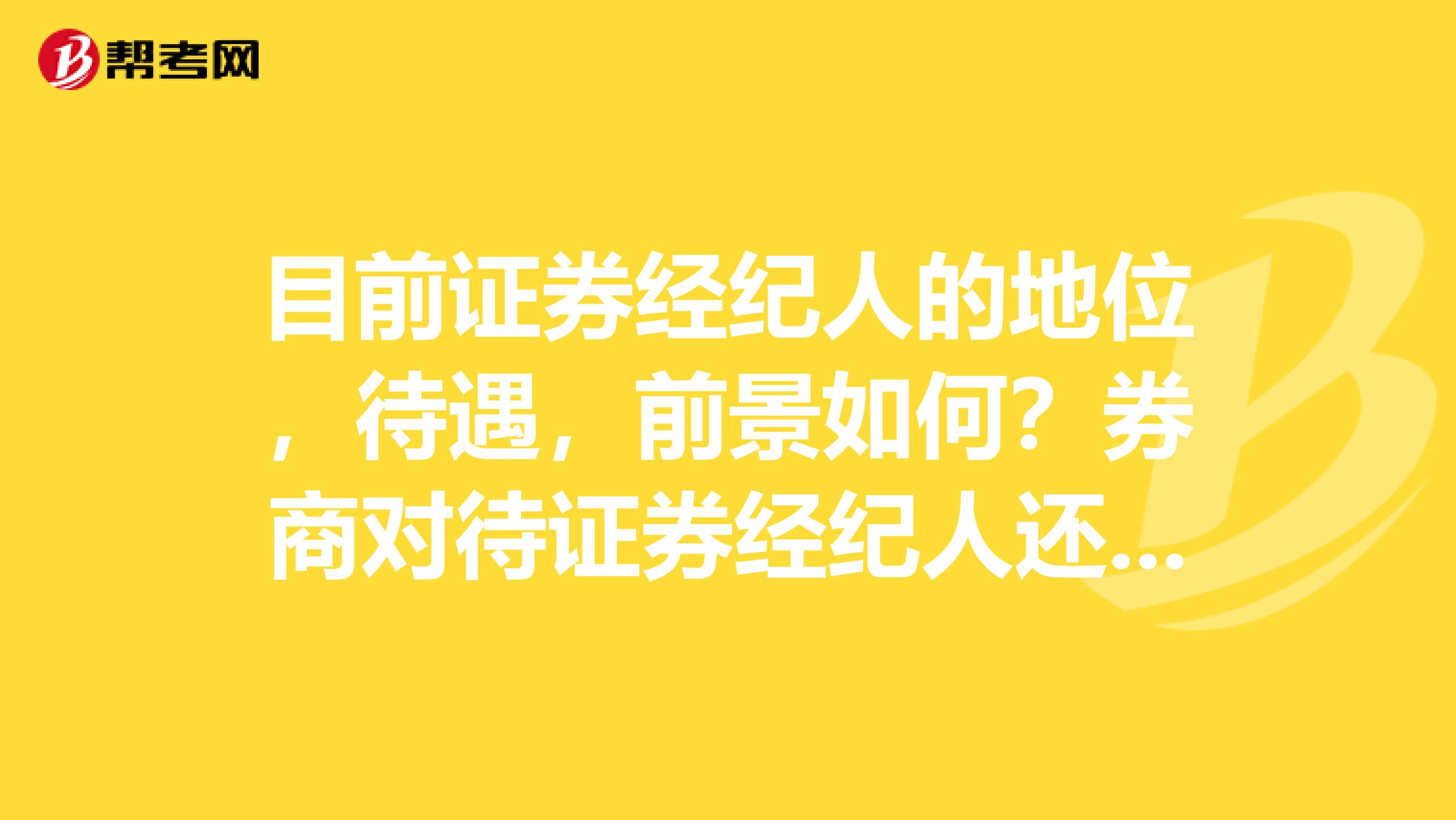 目前证券经纪人的地位,待遇,前景如何?券商对待证券经纪人还像以前那么黑暗么?