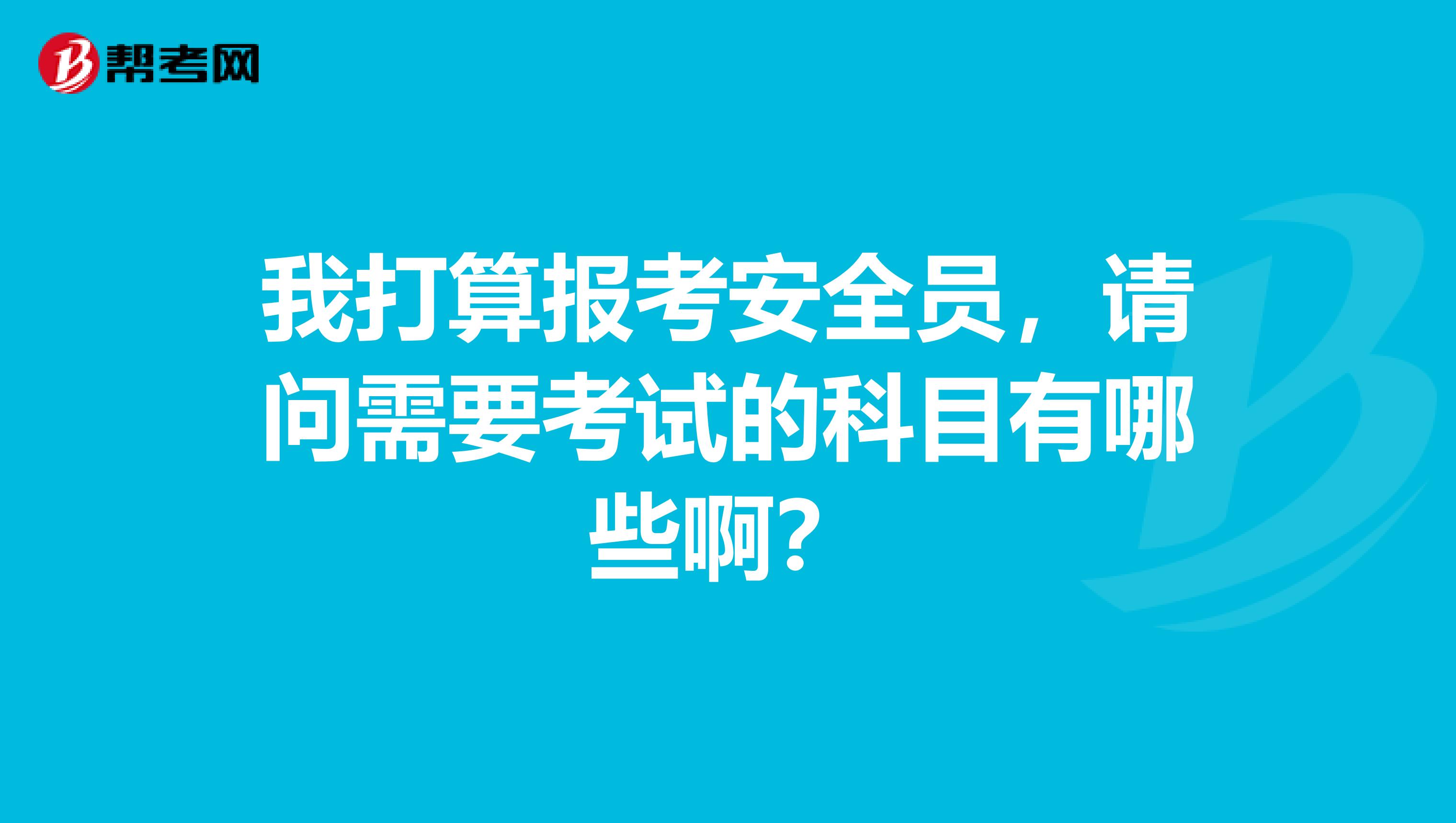 我打算报考安全员,请问需要考试的科目有哪些啊?