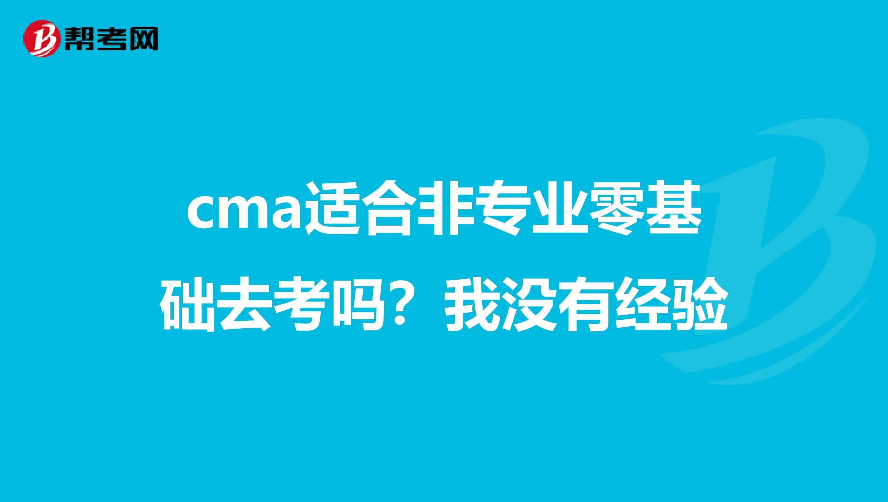 cma適合非專業(yè)零基礎(chǔ)去考嗎?我沒(méi)有經(jīng)驗(yàn)