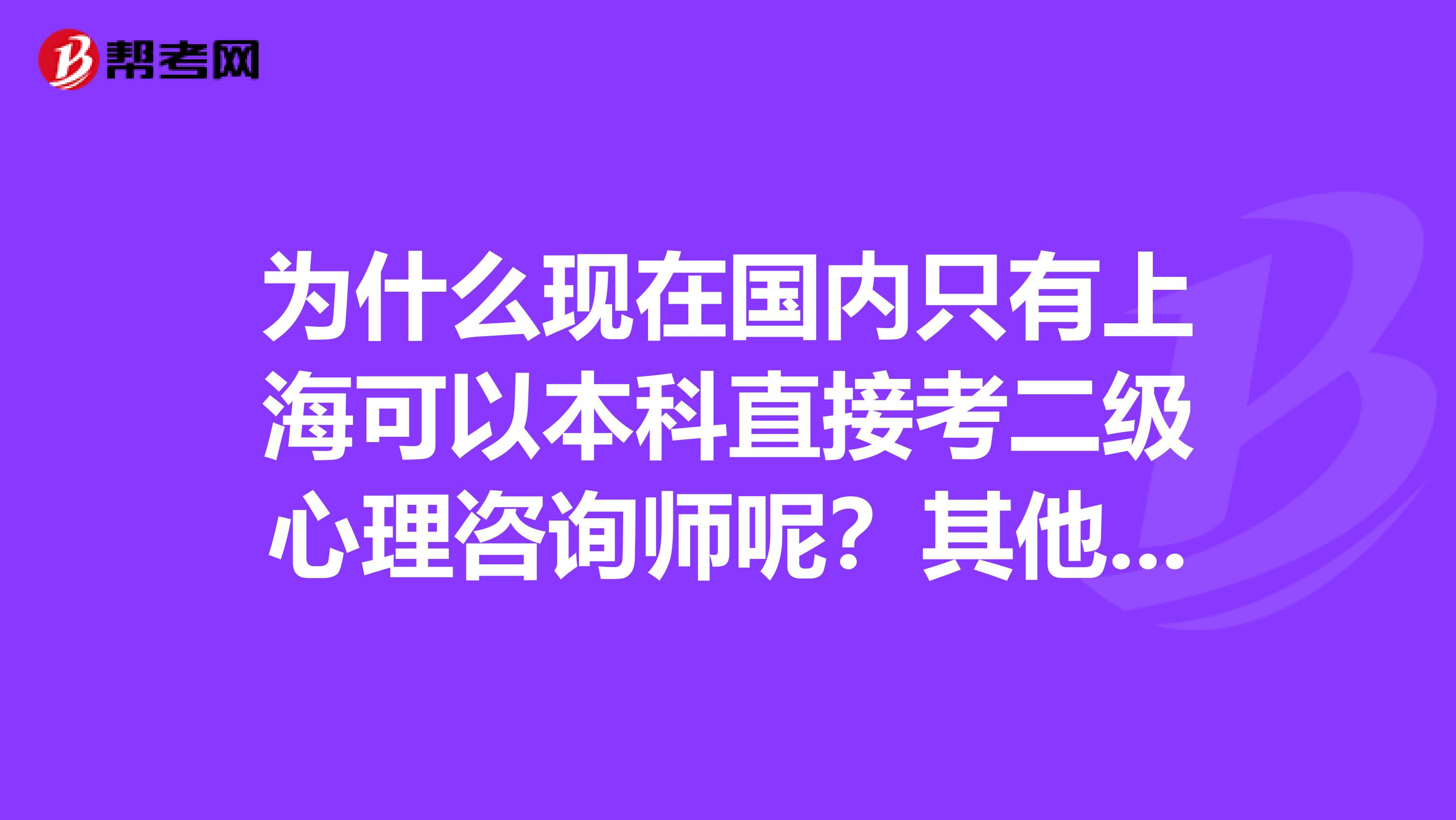 为什么现在国内只有上海可以本科直接考二级心理咨询师呢?其他地方可以吗?