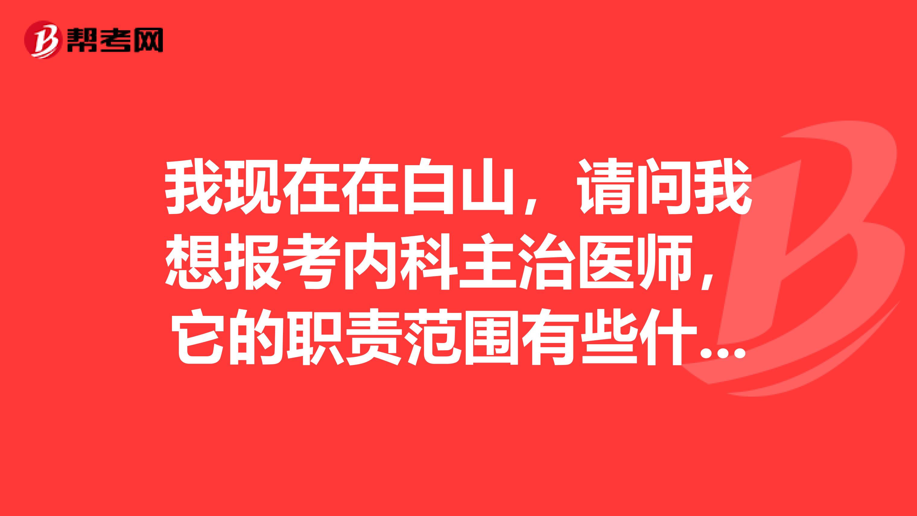 我现在在白山，请问我想报考内科主治医师，它的职责范围有些什么？