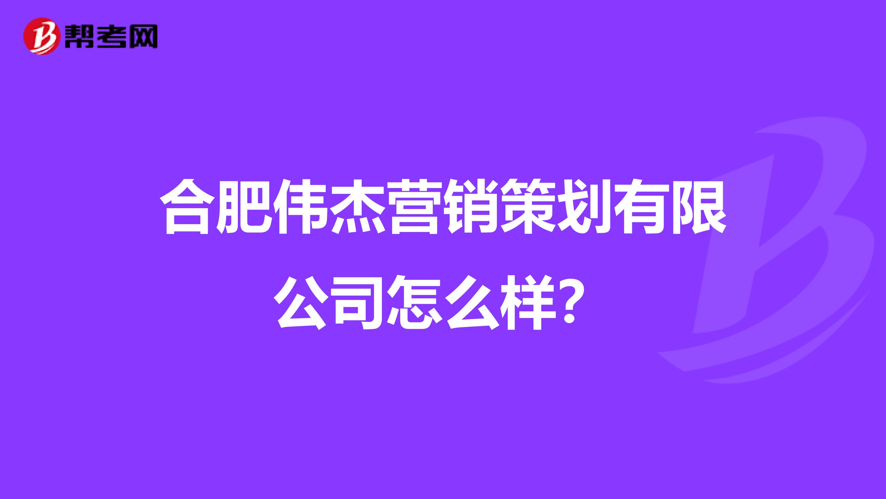 合肥伟杰营销策划有限公司怎么样？