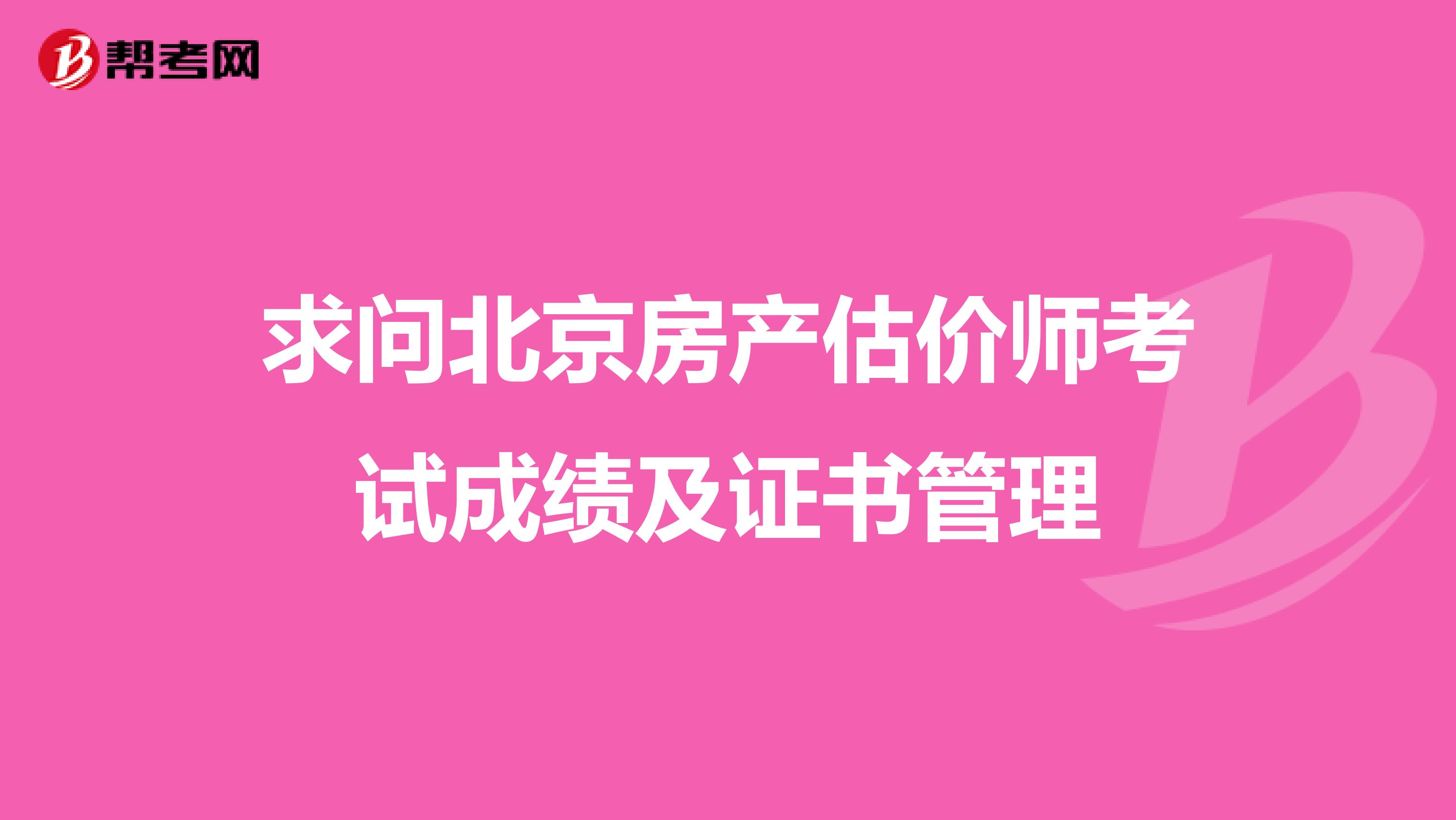 求问北京房产估价师考试成绩及证书管理