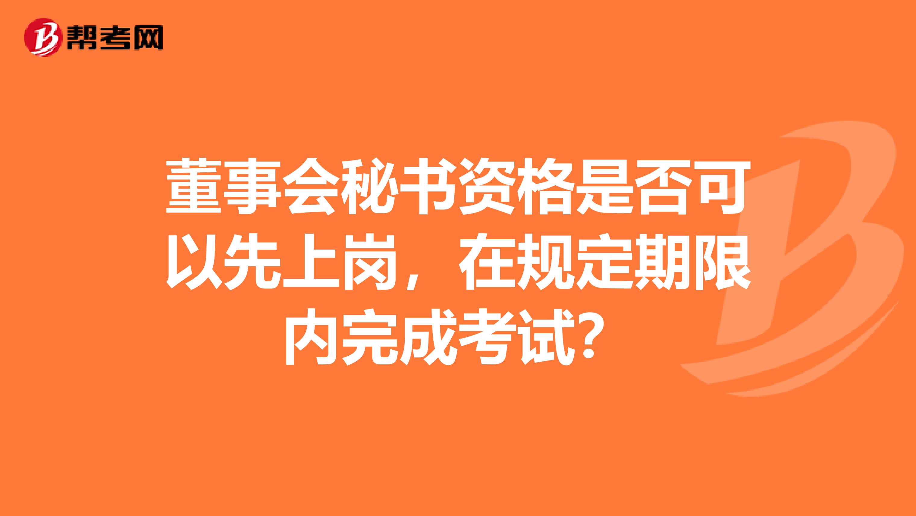 董事会秘书资格是否可以先上岗，在规定期限内完成考试？