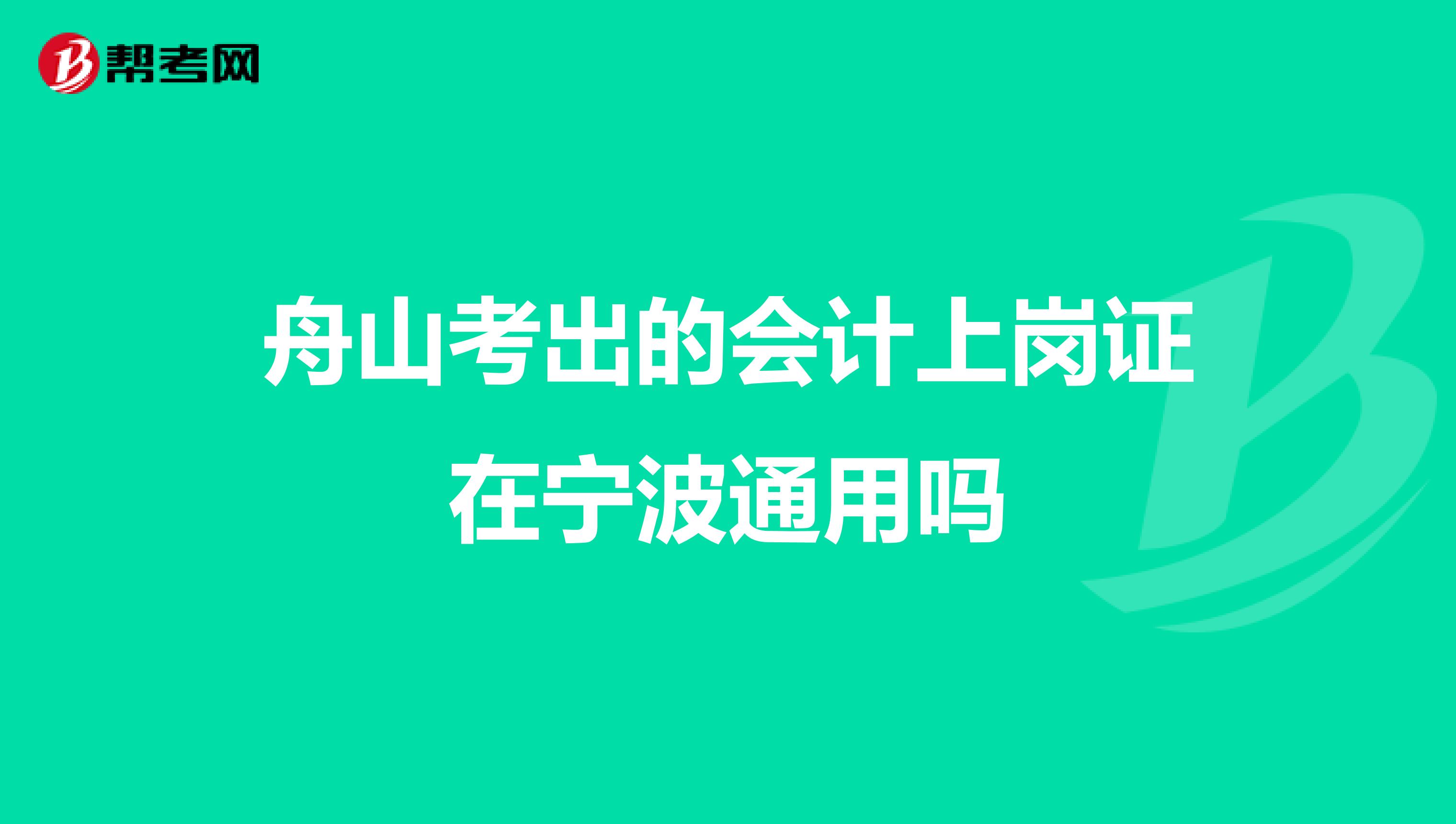 舟山考出的会计上岗证在宁波通用吗
