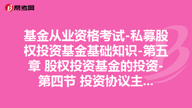 基金从业资格考试-私募股权投资基金基础知识-第五章 股权投资基金的投资-第四节 投资协议主要条款