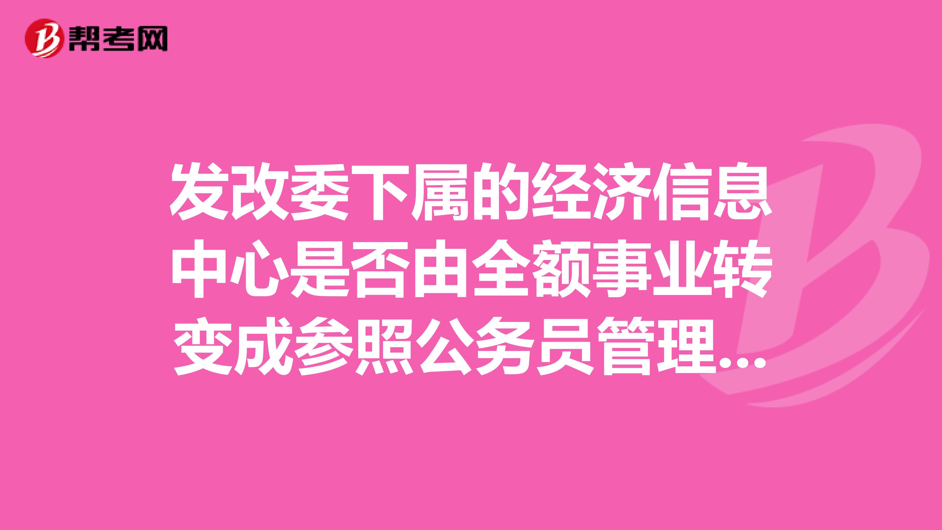 发改委下属的经济信息中心是否由全额事业转变成参照公务员管理事业单位?谢谢
