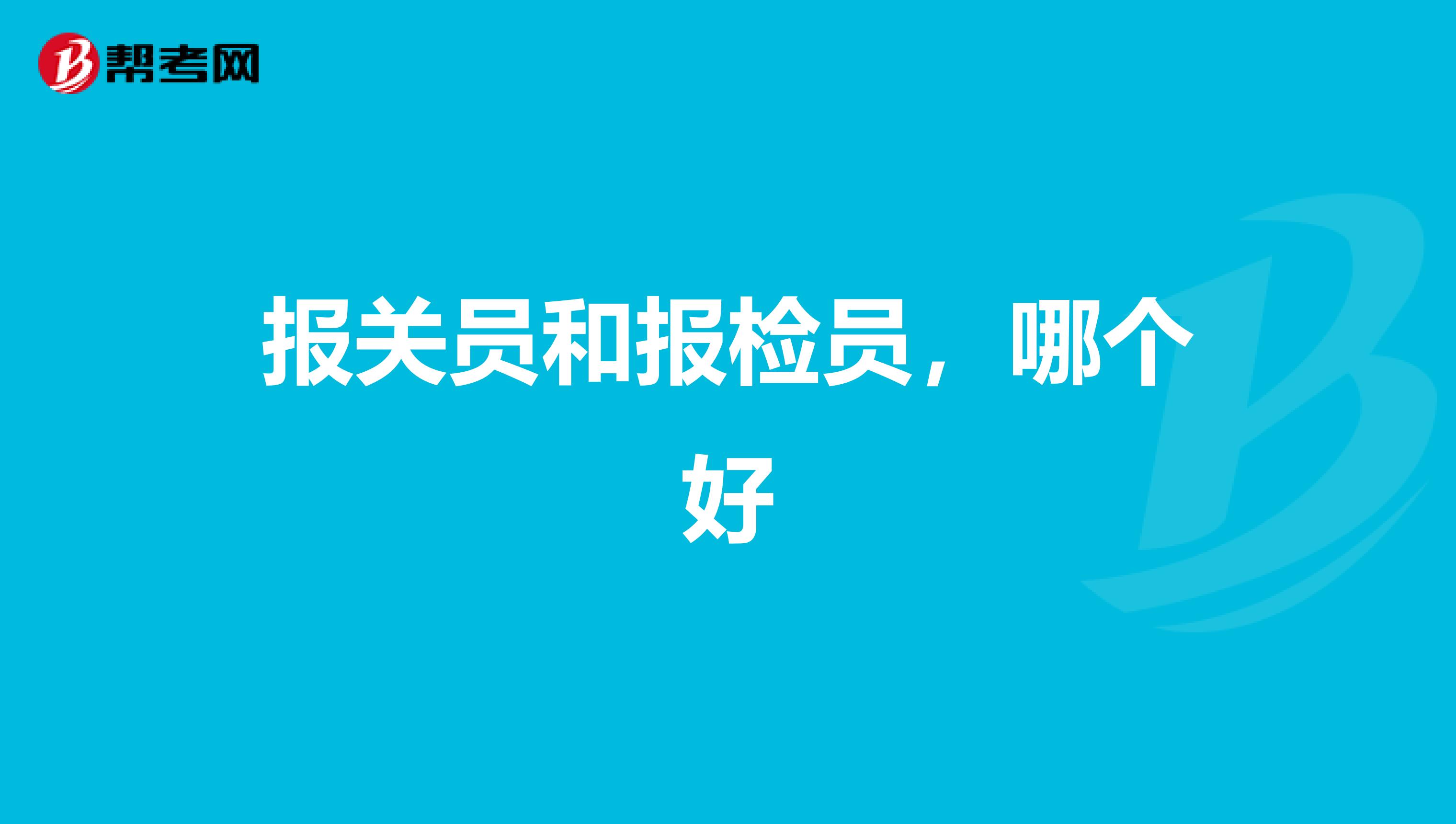 报关员和报检员,哪个好