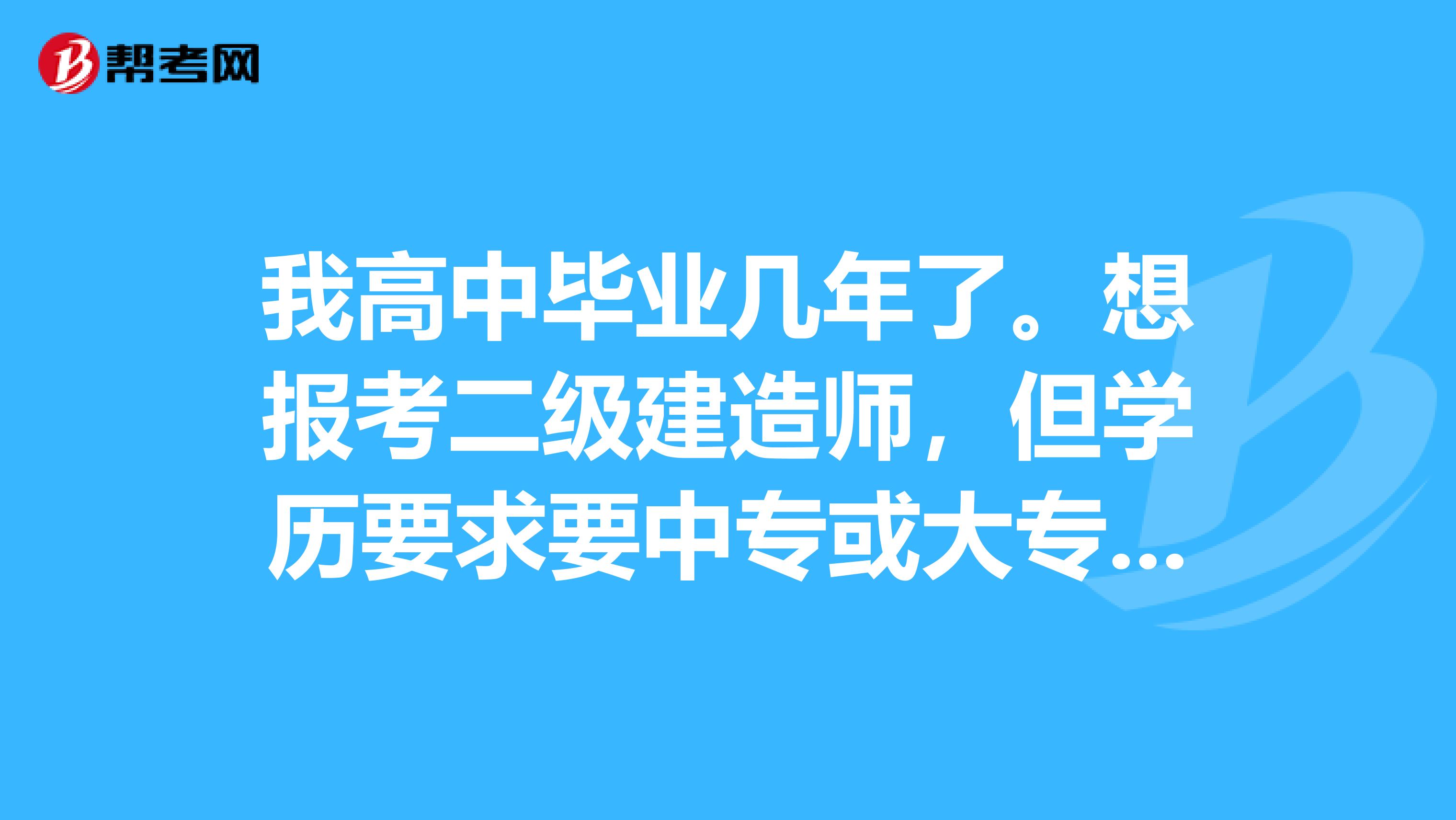 我高中毕业几年了。想报考二级建造师,但学历要求要中专或大专以上相关专业,有什么办法能报考?