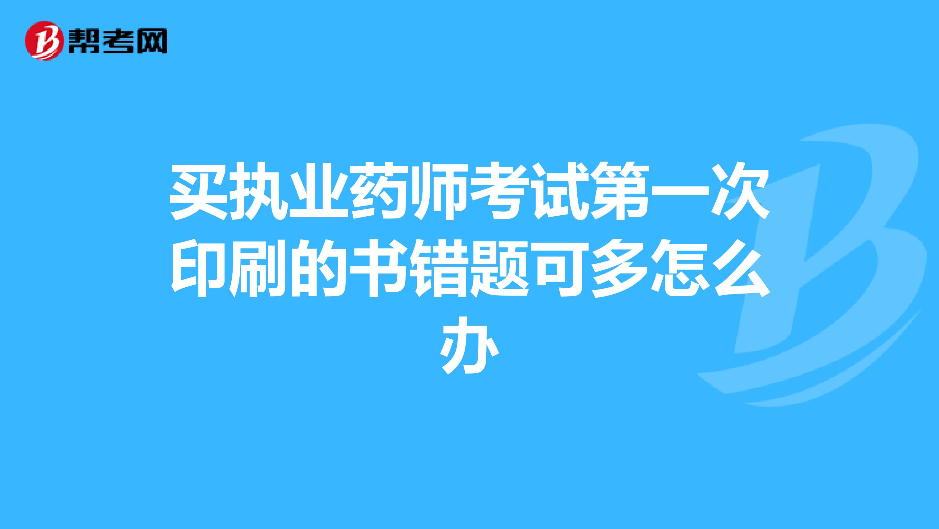 買執業藥師考試第一次印刷的書錯題可多怎么辦