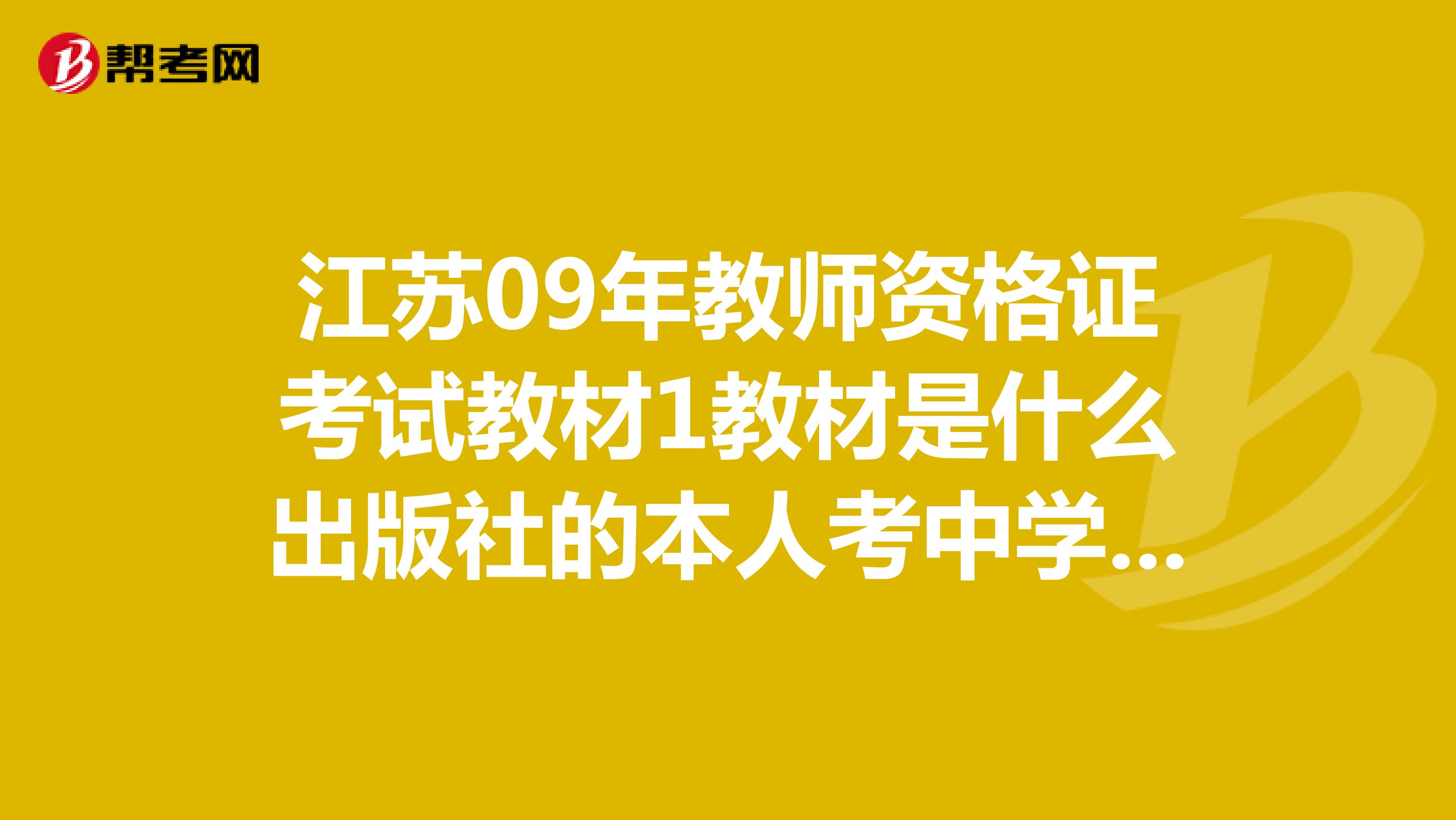 江苏09年教师资格证考试教材1教材是什么出版社的本人考中学的2我户籍在淮安现在南京工作能不能在南京考教育学心理学