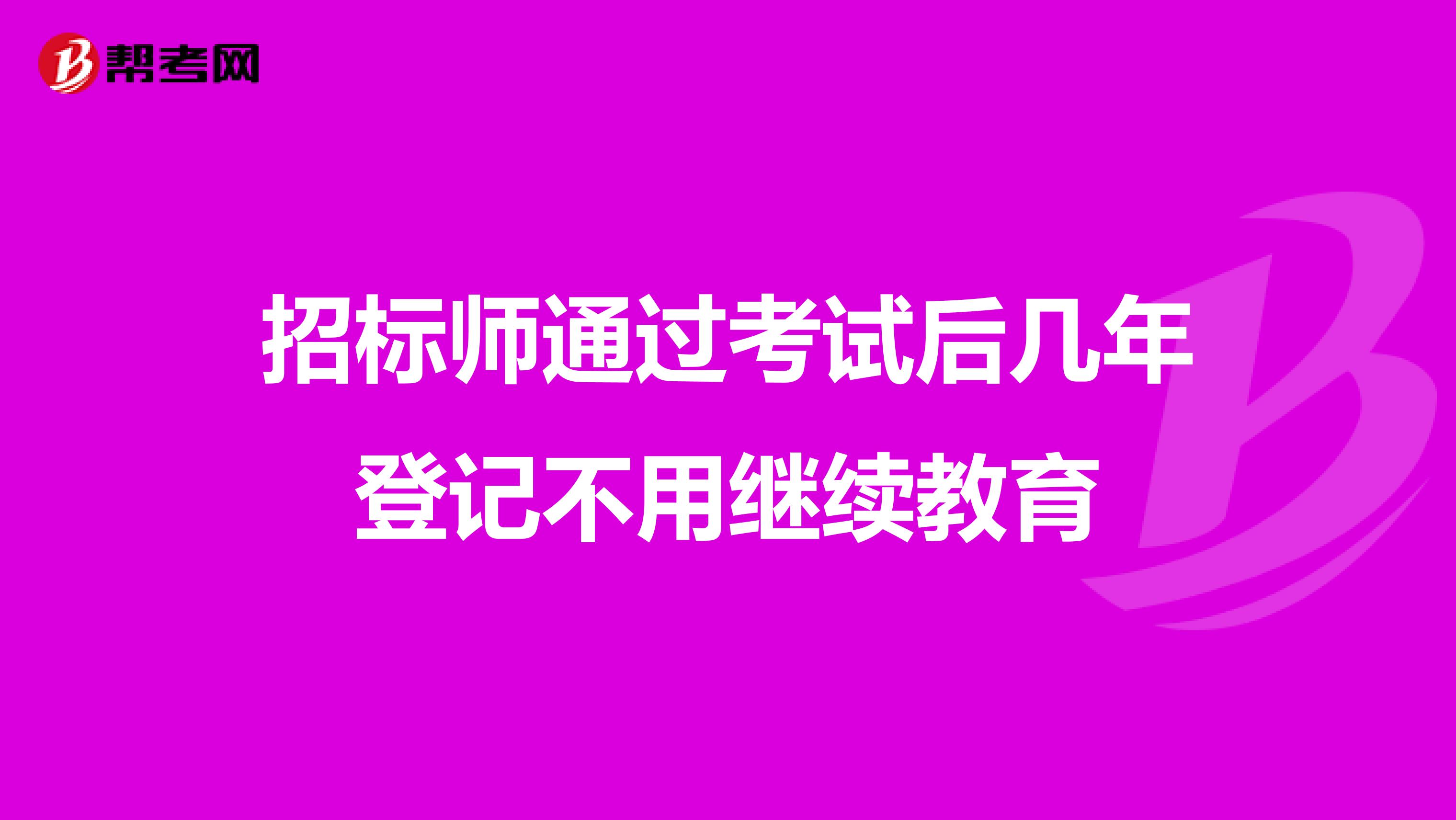 招标师通过考试后几年登记不用继续教育