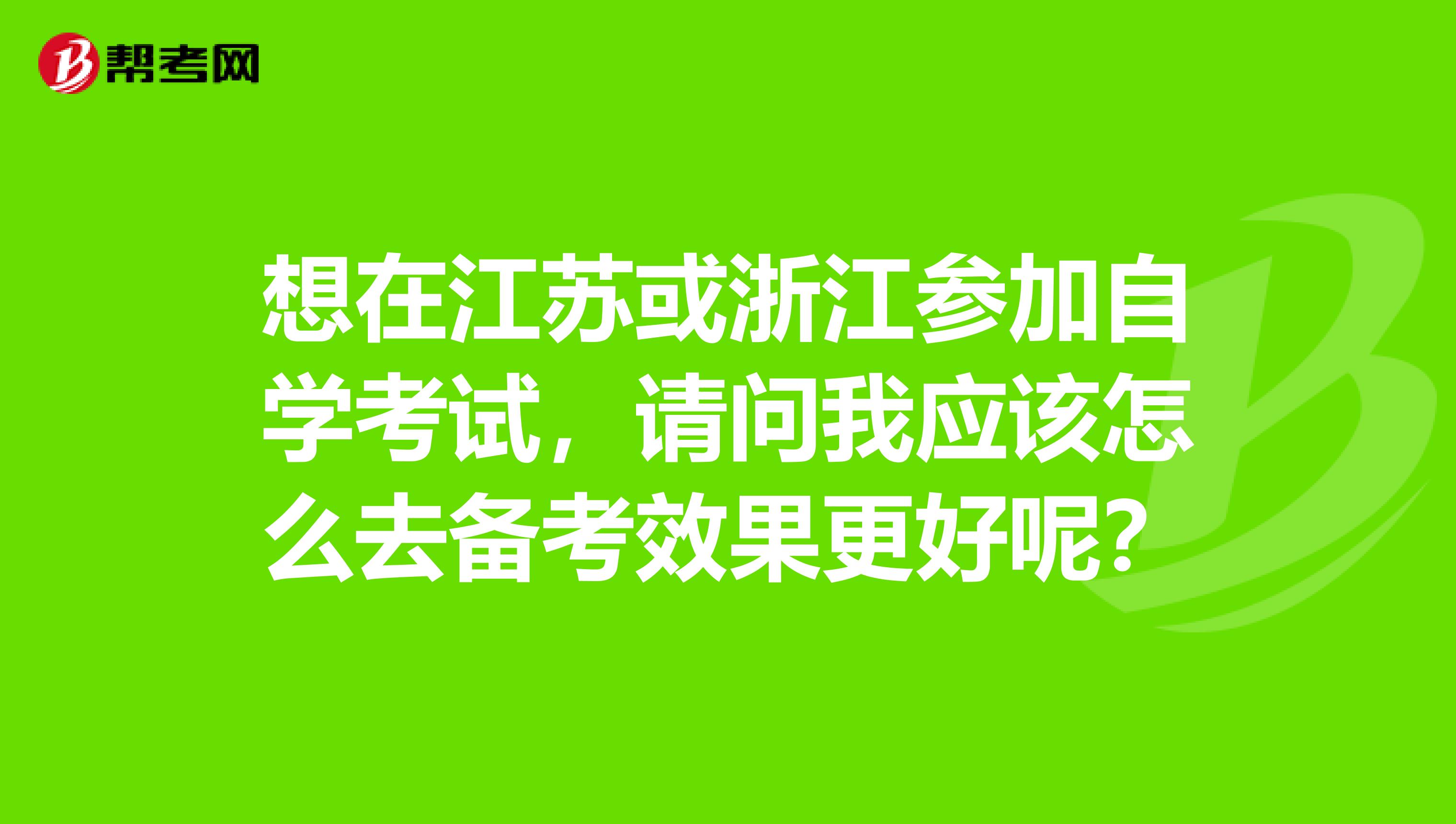 想在江苏或浙江参加自学考试,请问我应该怎么去备考效果更好呢?
