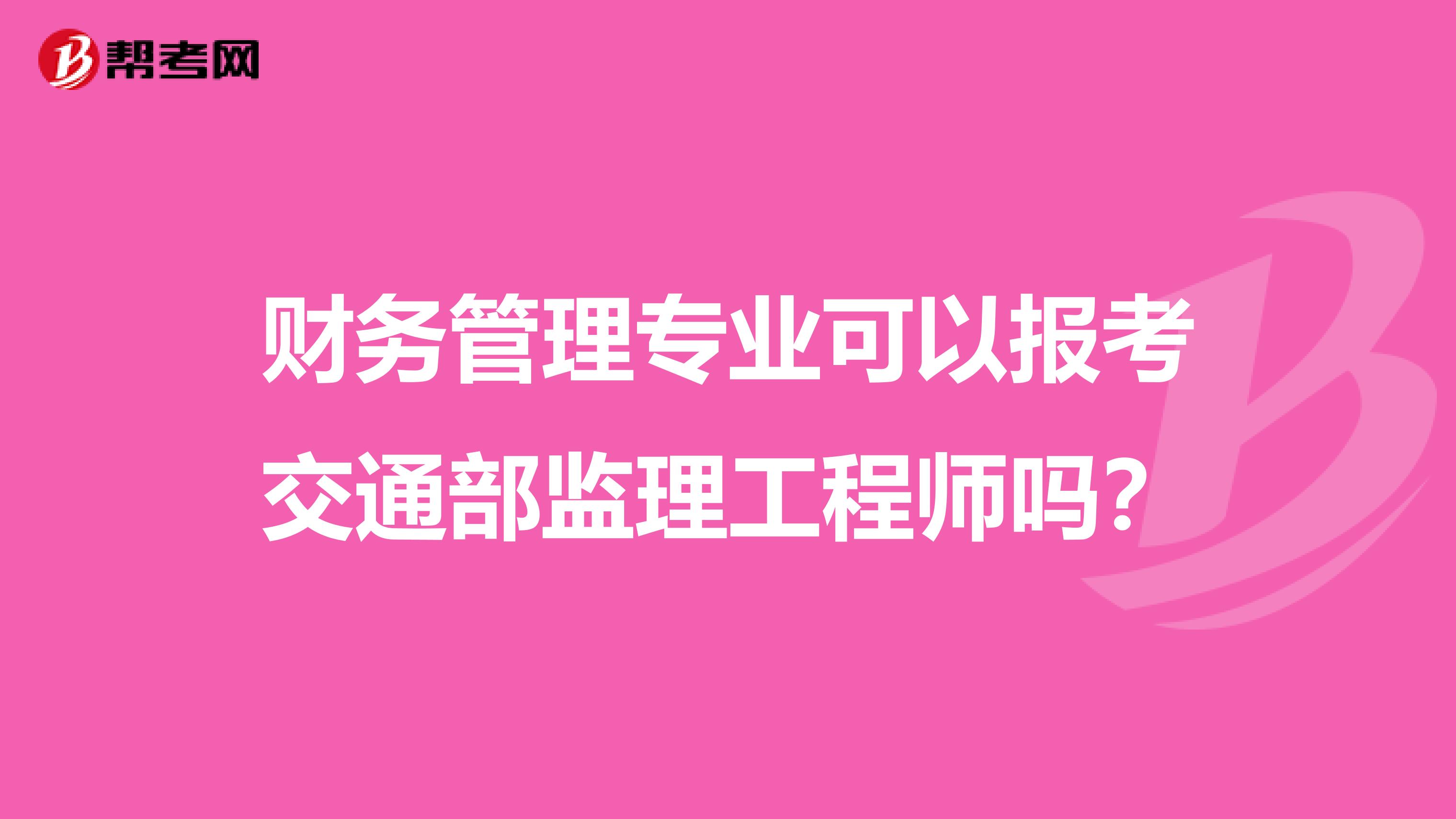 财务管理专业可以报考交通部监理工程师吗？