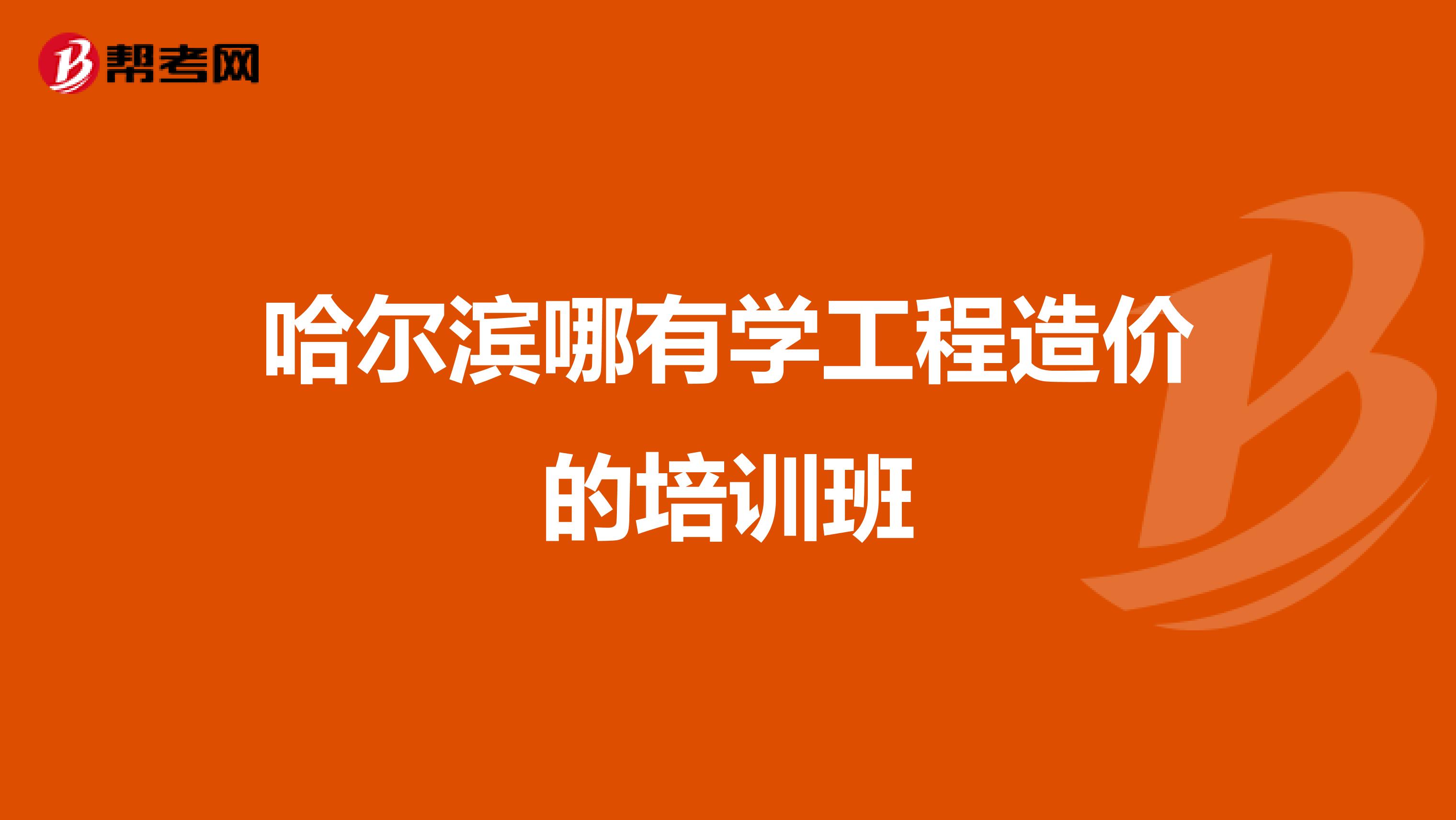 哈尔滨哪有学工程造价的培训班