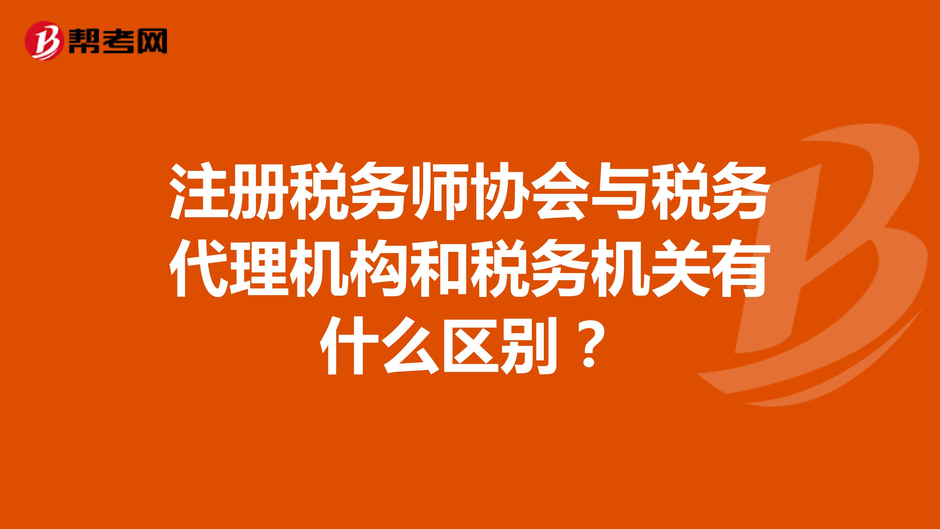 注册税务师协会与税务代理机构和税务机关有什么区别？