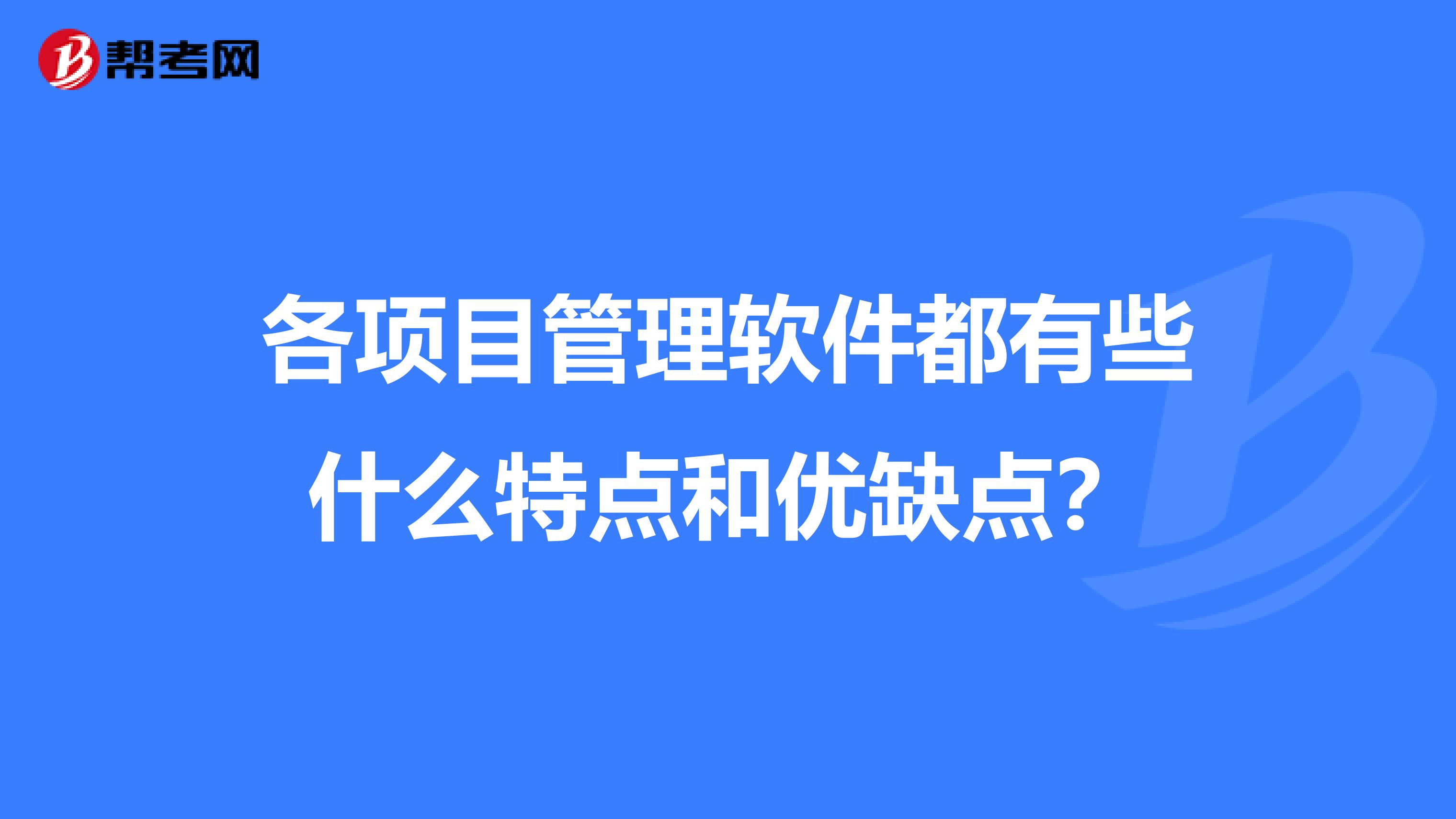 各项目管理软件都有些什么特点和优缺点?
