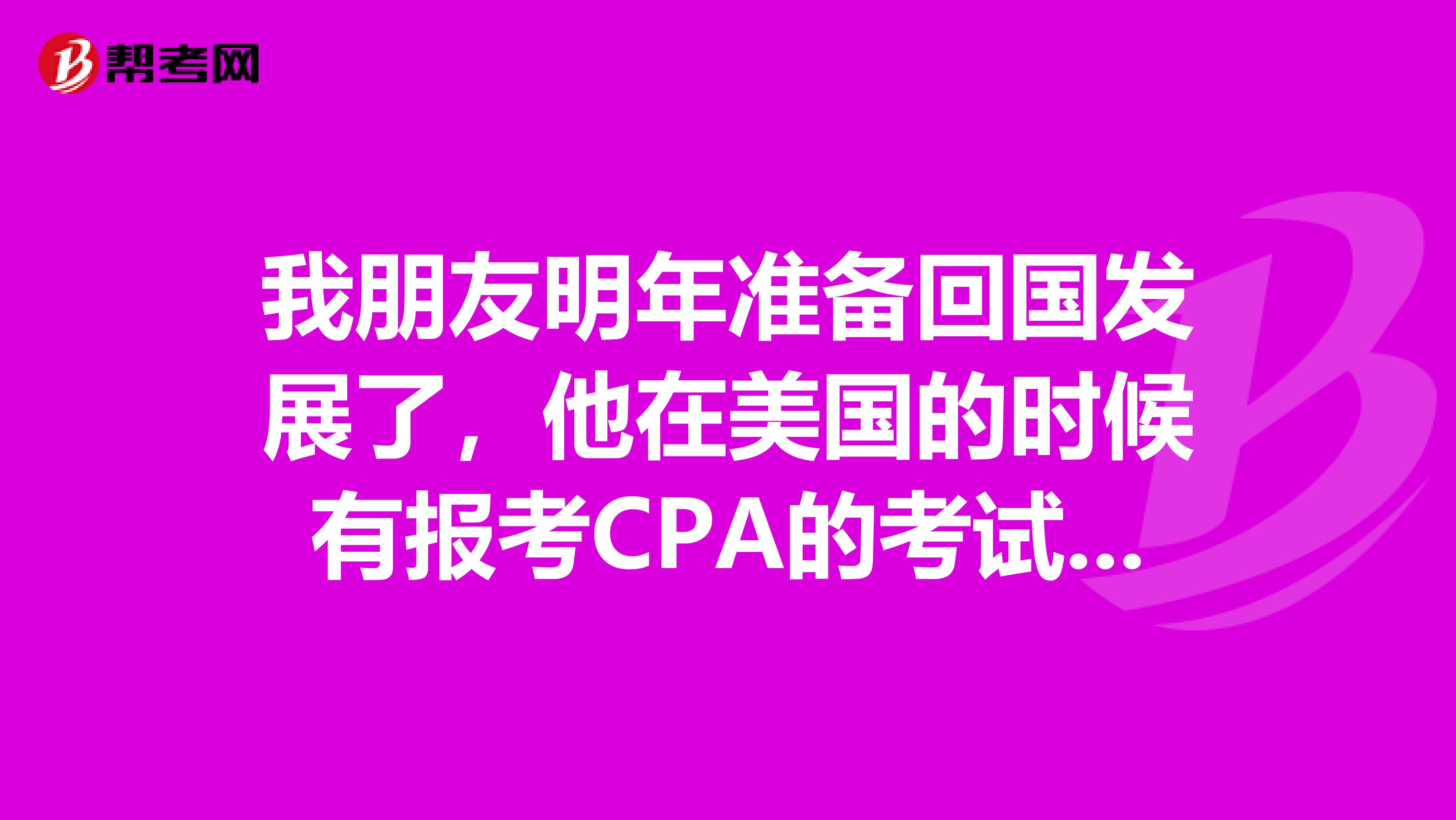 我朋友明年准备回国发展了，他在美国的时候有报考CPA的考试，问一下，在中国有什么样的发展呢？