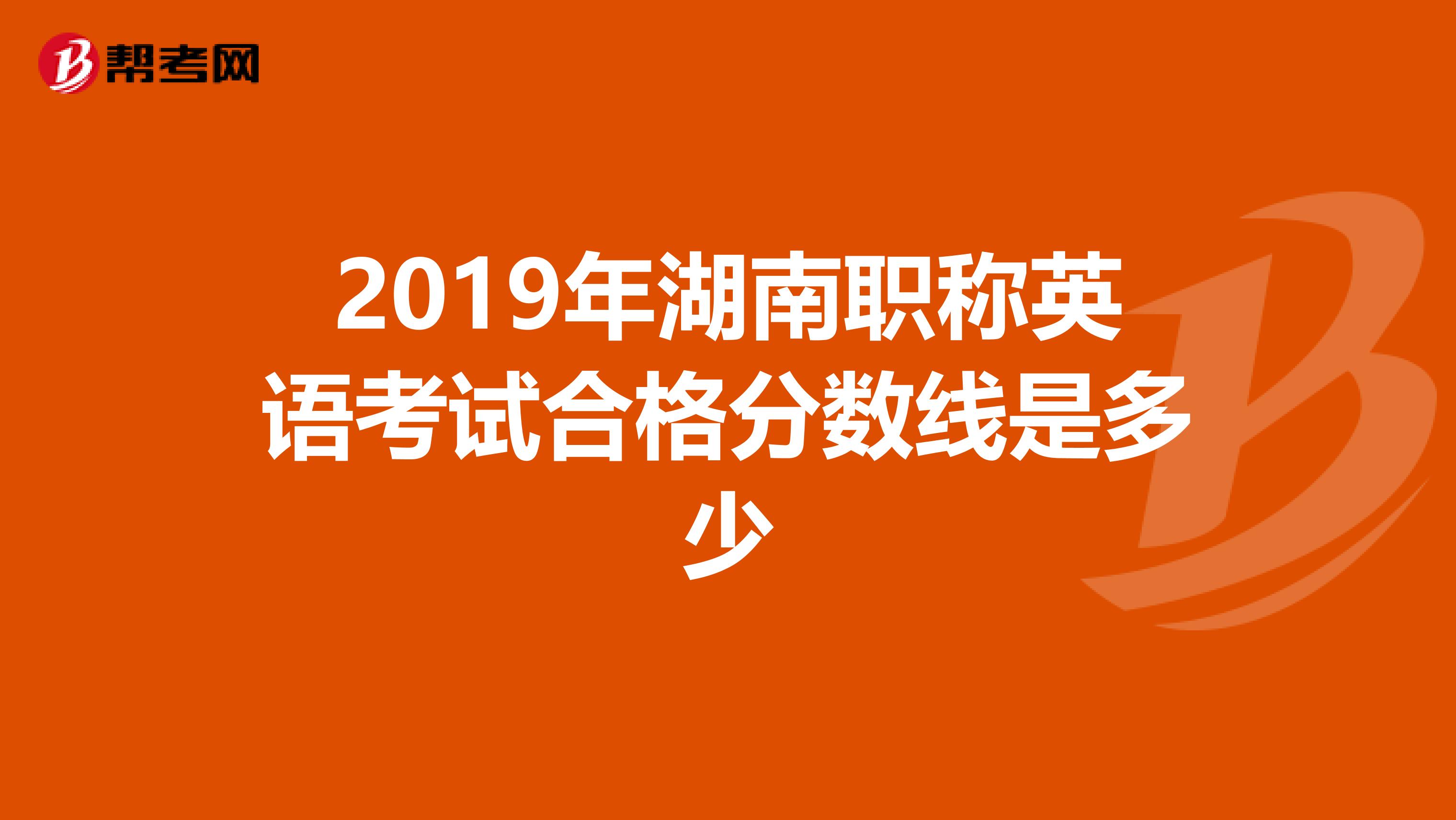 2019年湖南职称英语考试合格分数线是多少