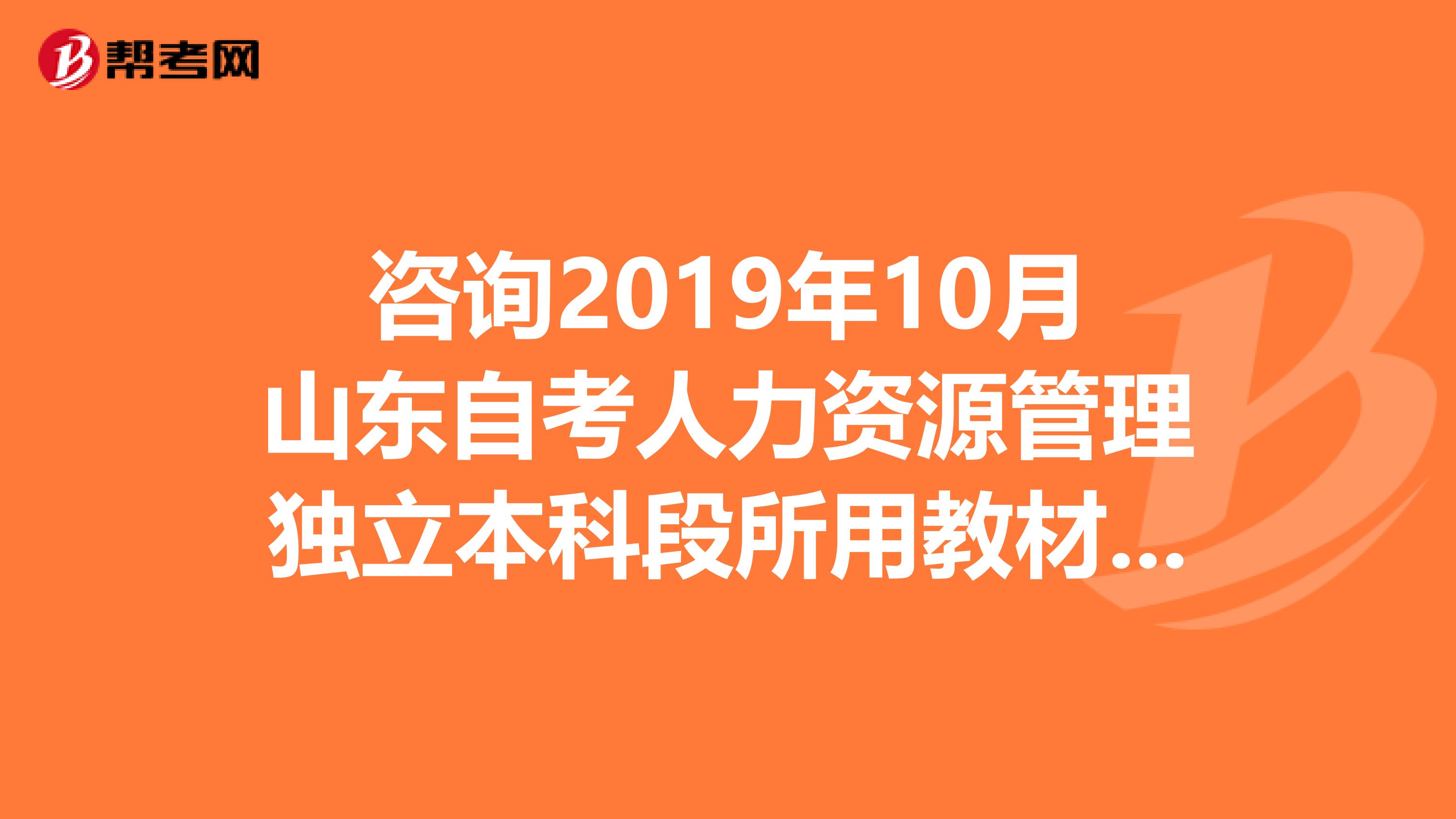 咨询2019年10月山东自考人力资源管理独立本科段所用教材明细