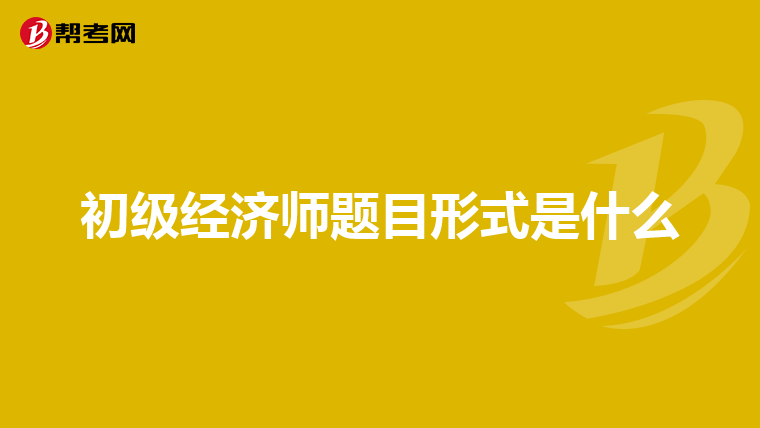 初级经济师题目形式是什么