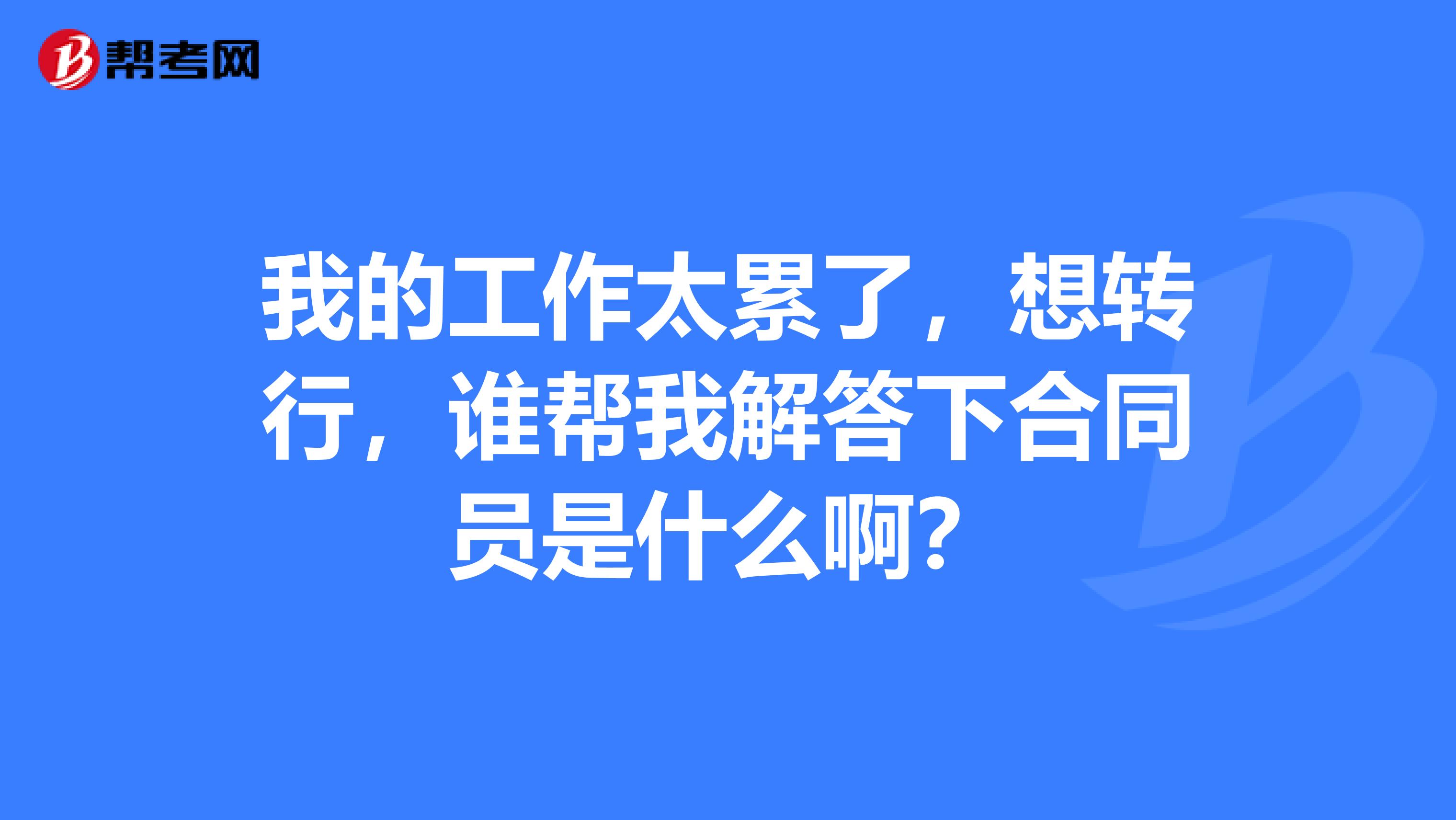 我的工作太累了，想转行，谁帮我解答下合同员是什么啊？