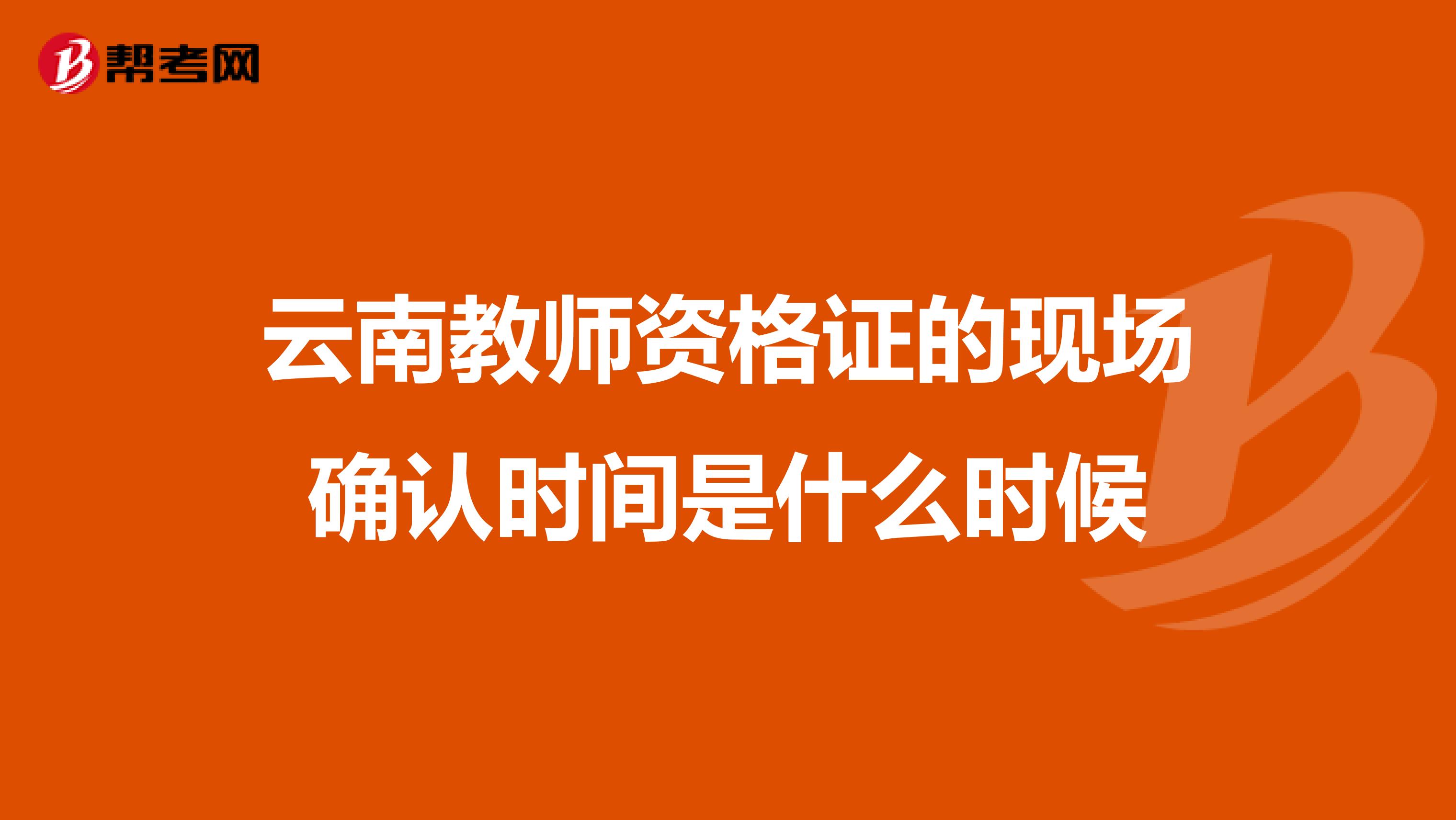 云南教师资格证的现场确认时间是什么时候