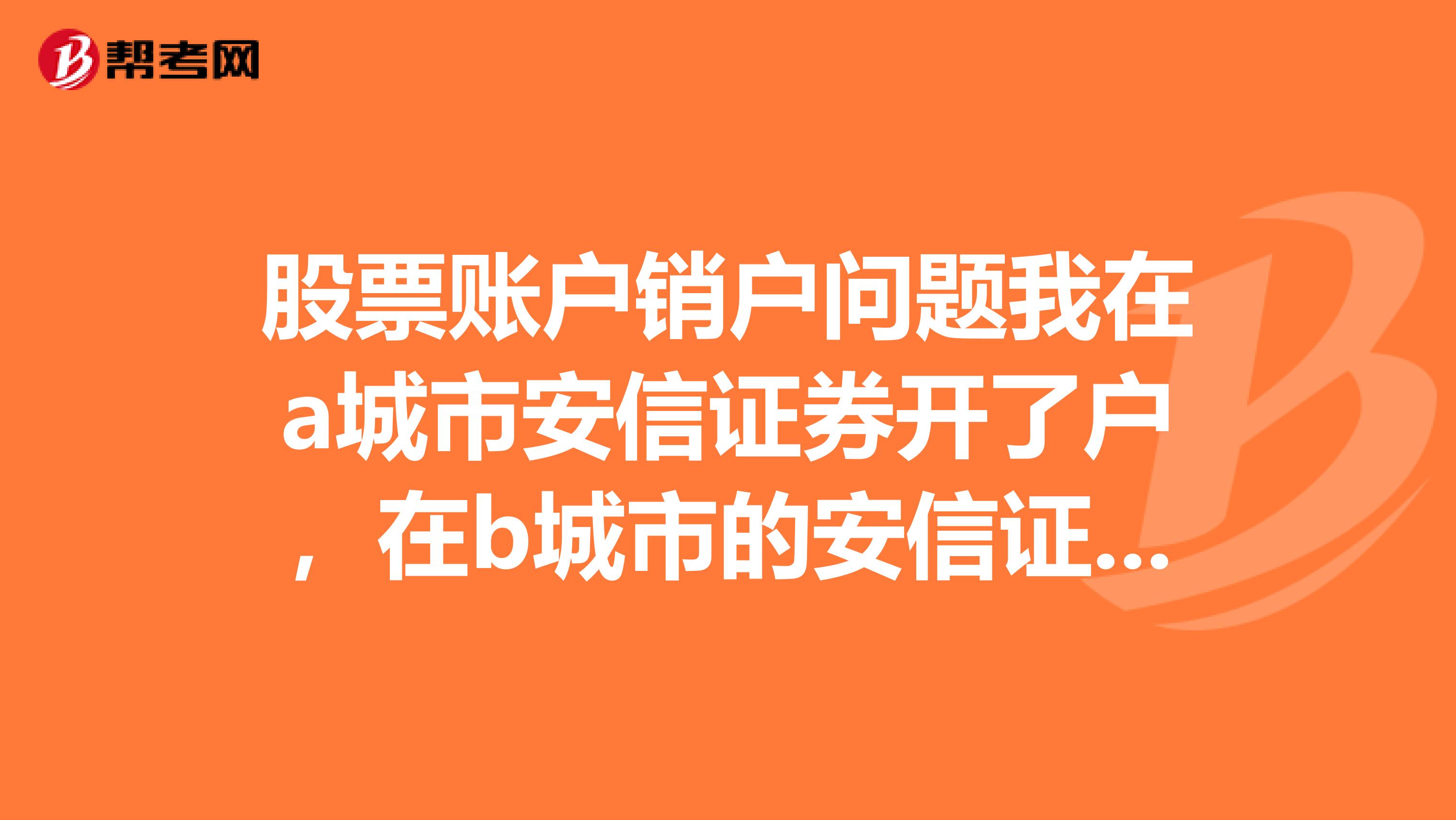 股票账户销户问题我在a城市安信证券开了户，在b城市的安信证券可以销户吗