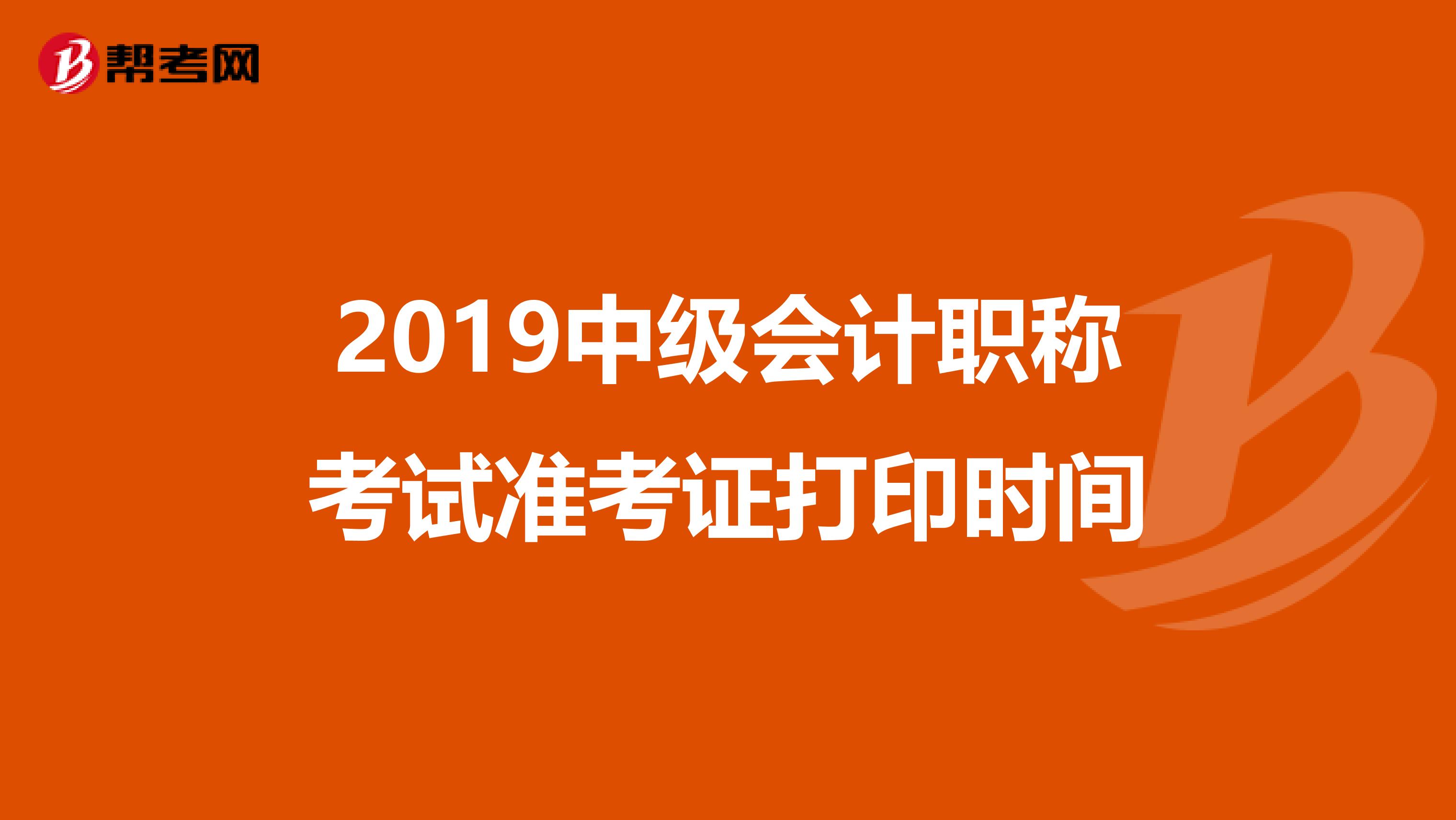 2019中级会计职称考试准考证打印时间