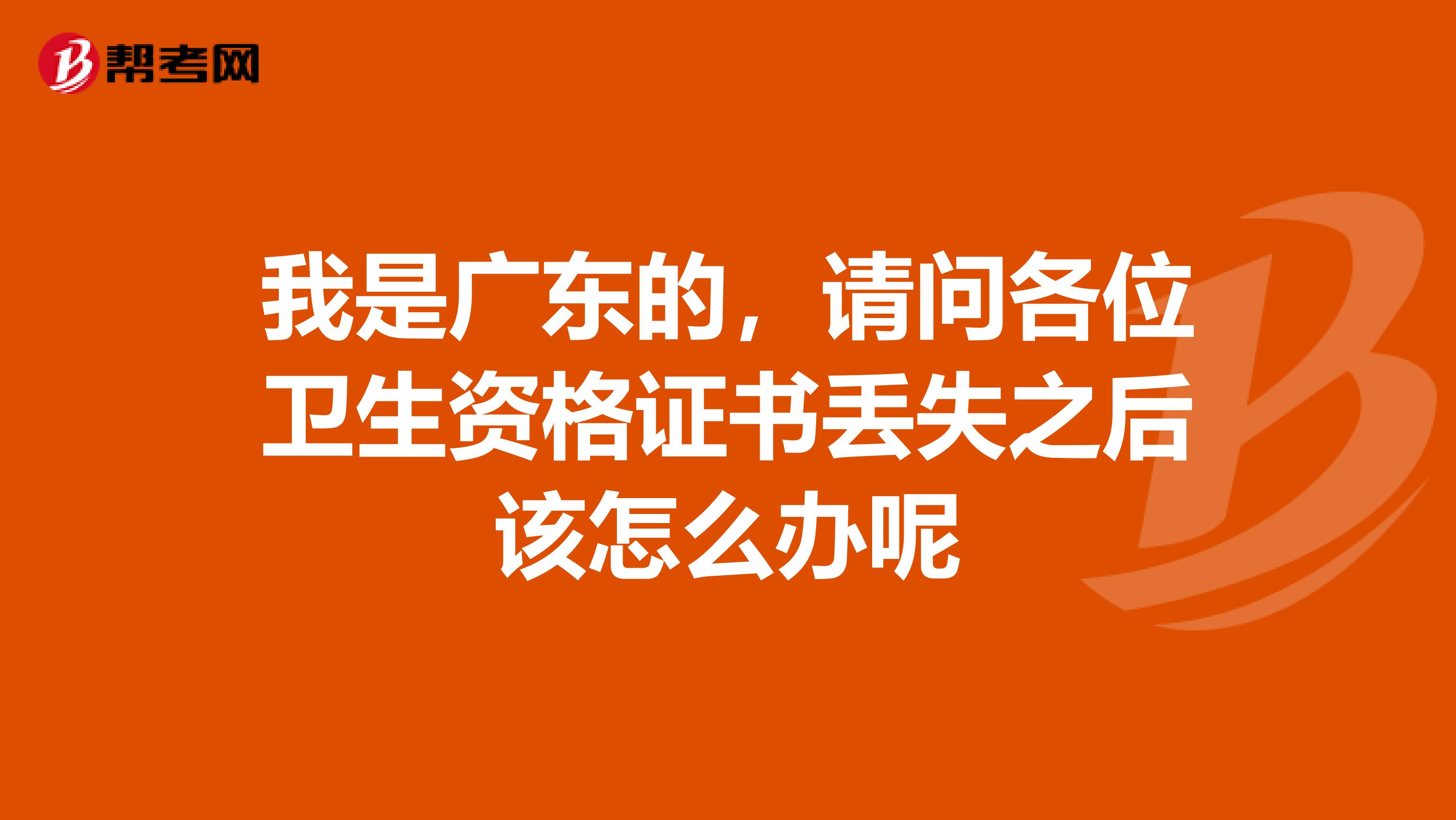 我是广东的，请问各位卫生资格证书丢失之后该怎么办呢