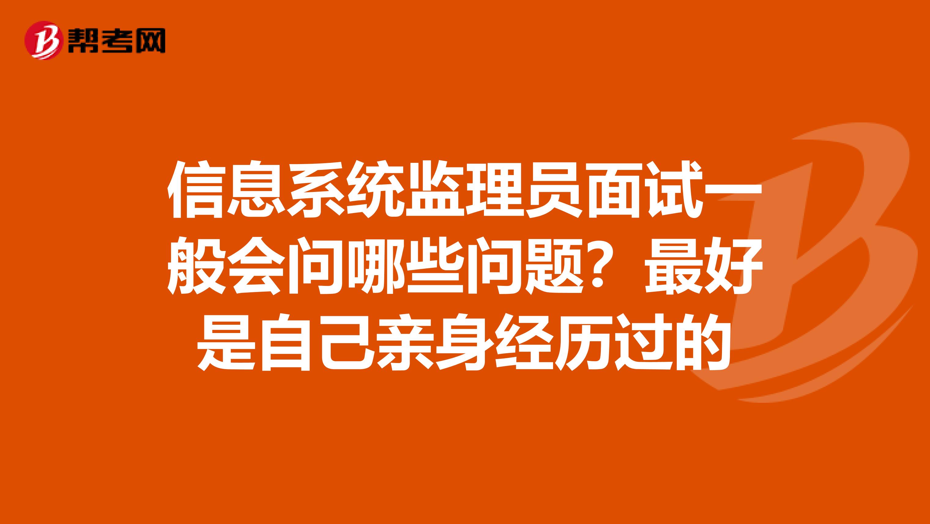 信息系统监理员面试一般会问哪些问题?最好是自己亲身经历过的