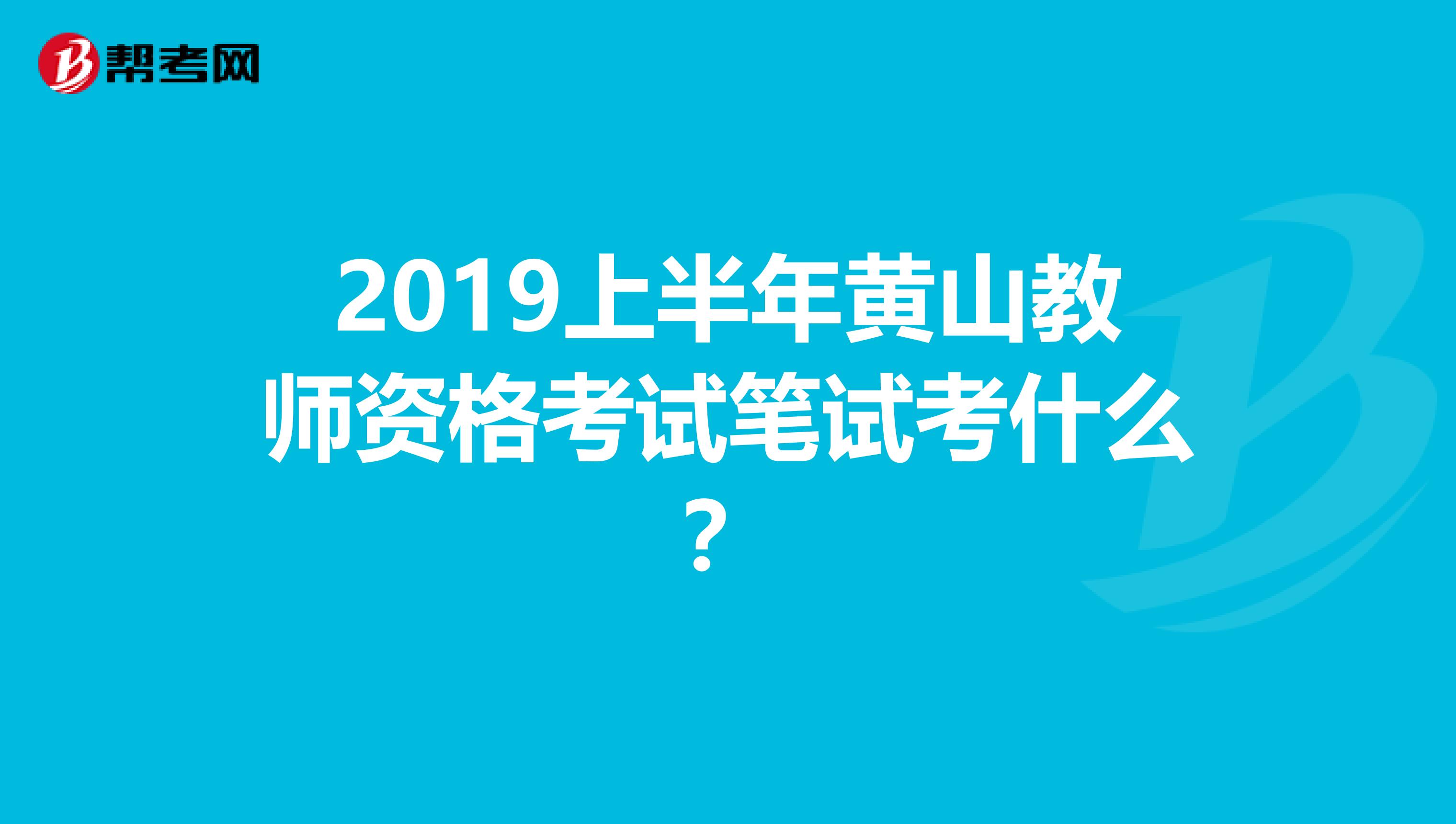 2019上半年黄山教师资格考试笔试考什么？