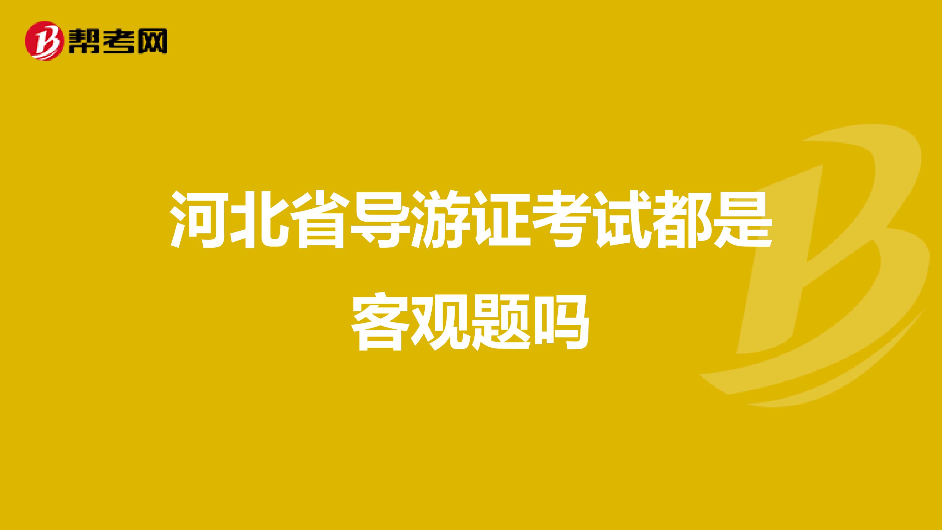 河北省导游证考试都是客观题吗