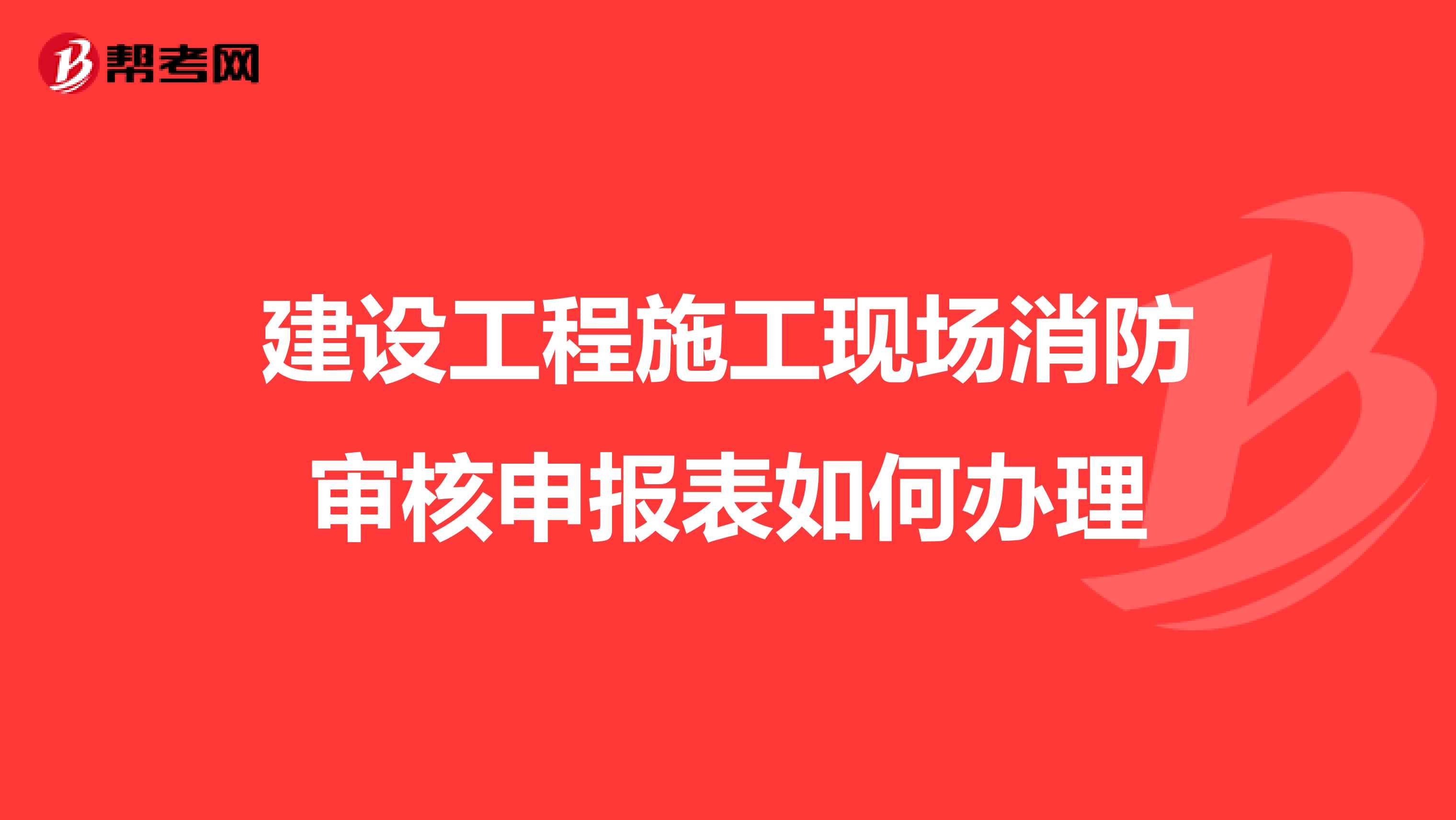 建设工程施工现场消防审核申报表如何办理