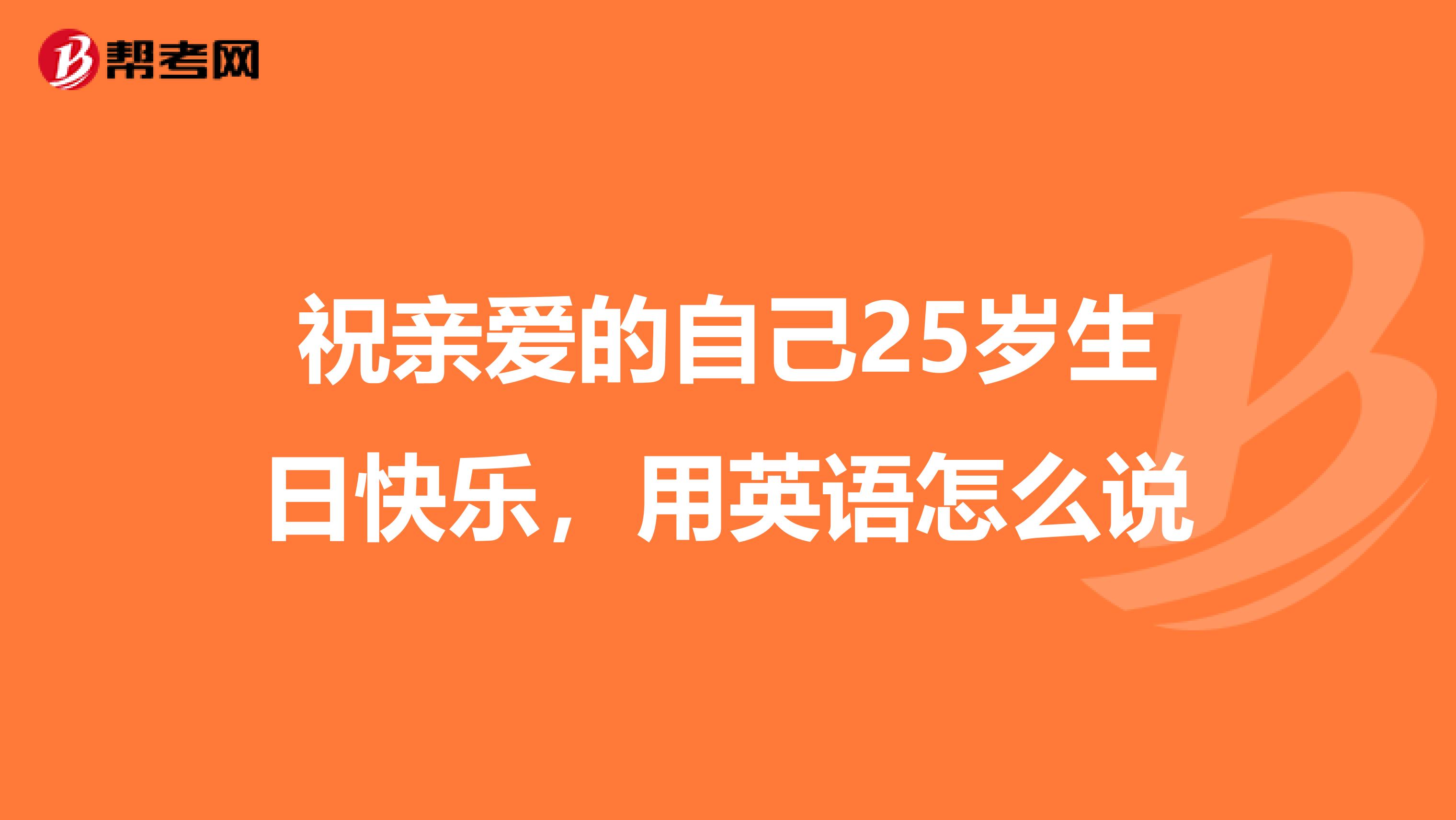 祝亲爱的自己25岁生日快乐，用英语怎么说