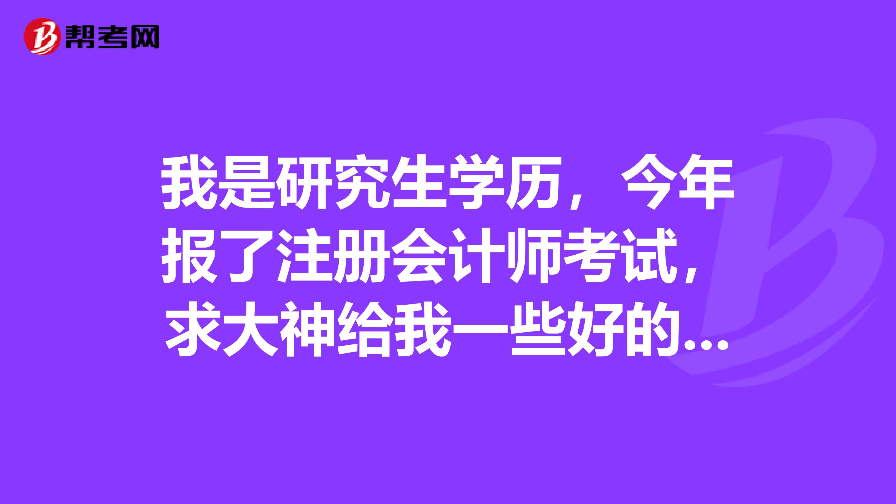 我是研究生学历,今年报了注册会计师考试,求大神给我一些好的复习建议?
