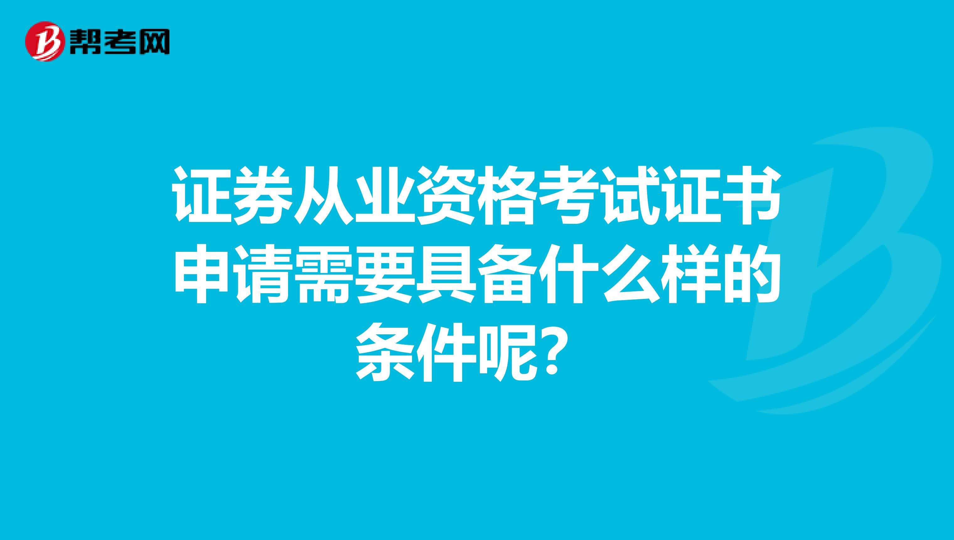 证券从业资格考试证书申请需要具备什么样的条件呢？