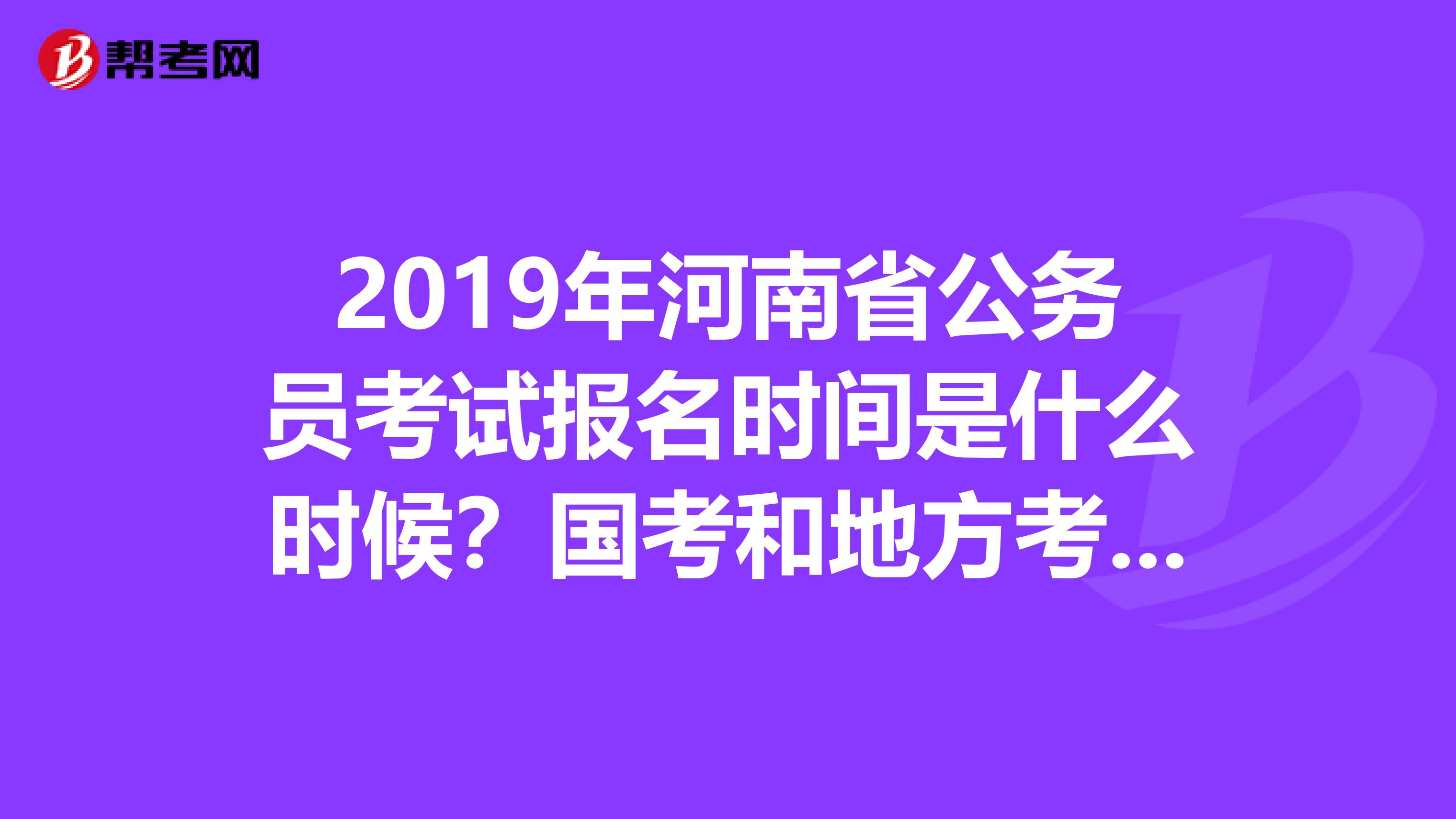 2019年河南省公务员考试报名时间是什么时候?国考和地方考试会不会冲突?