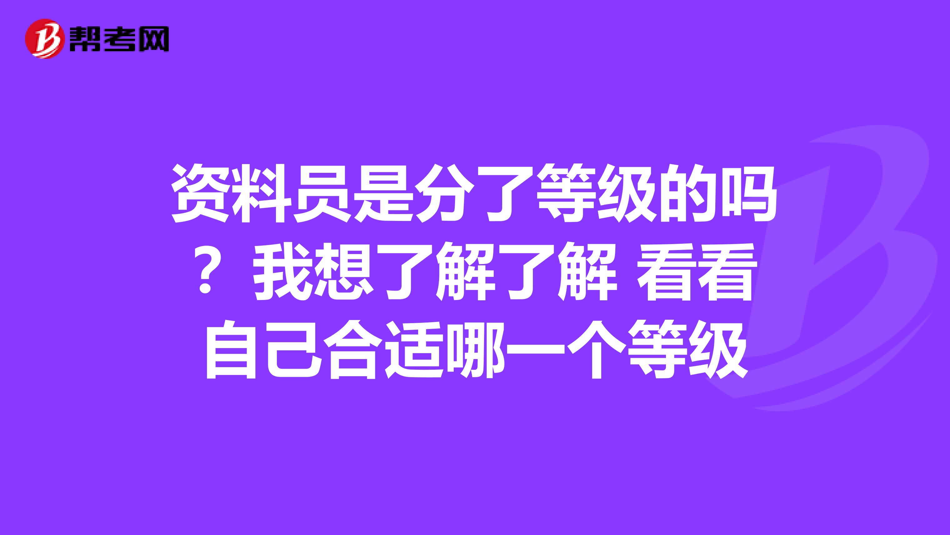 资料员是分了等级的吗？我想了解了解 看看自己合适哪一个等级