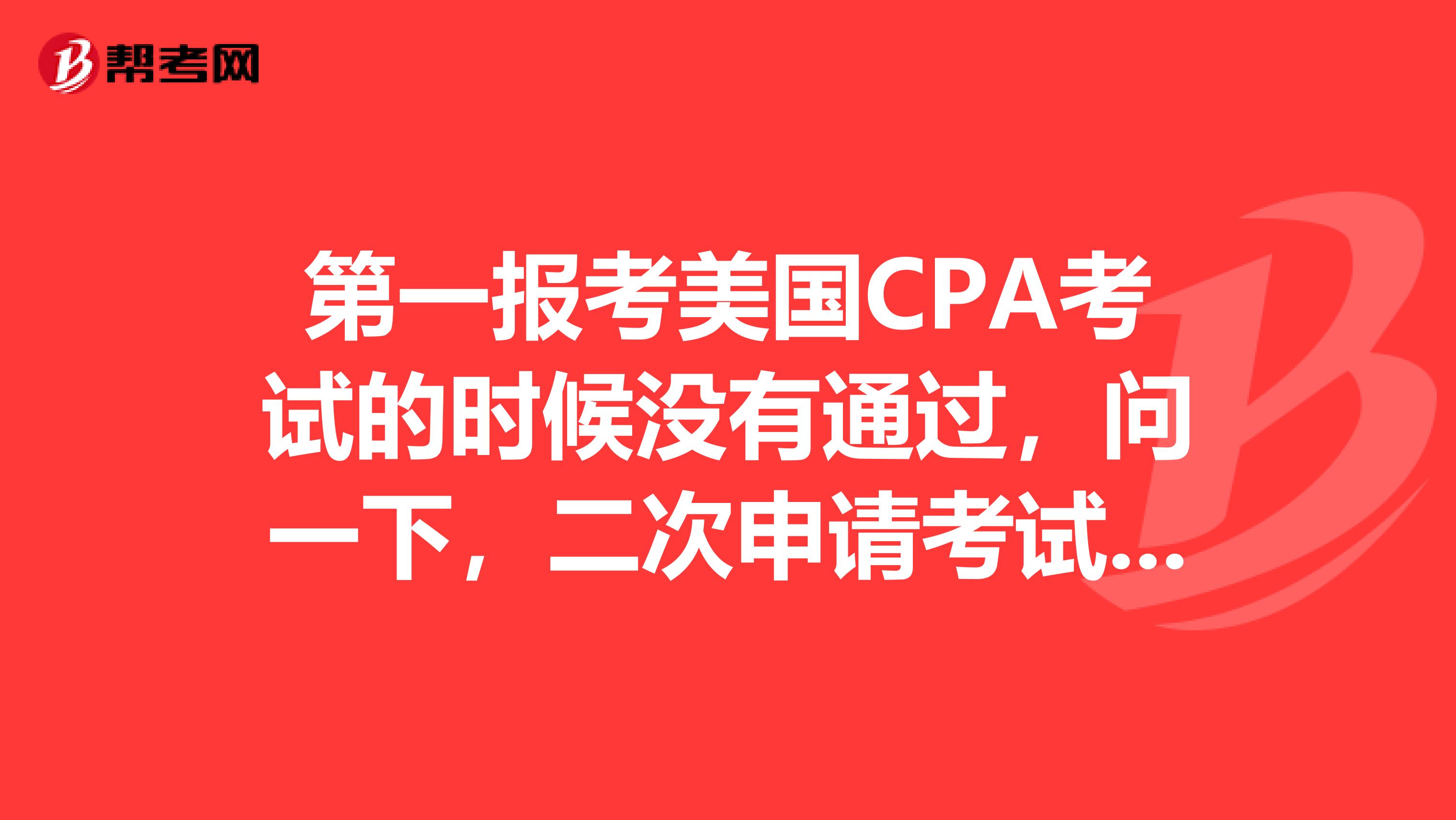 第一报考美国CPA考试的时候没有通过,问一下,二次申请考试还需要准备什么?