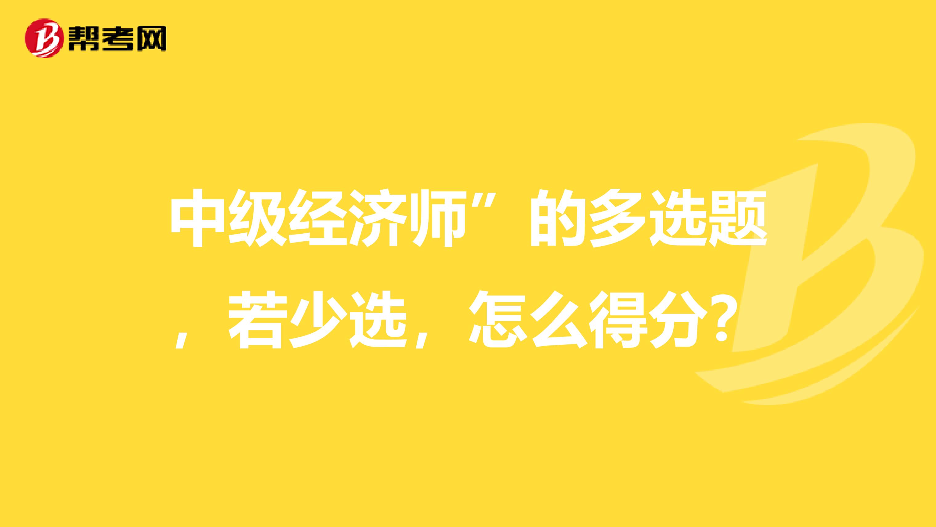 中级经济师”的多选题,若少选,怎么得分?